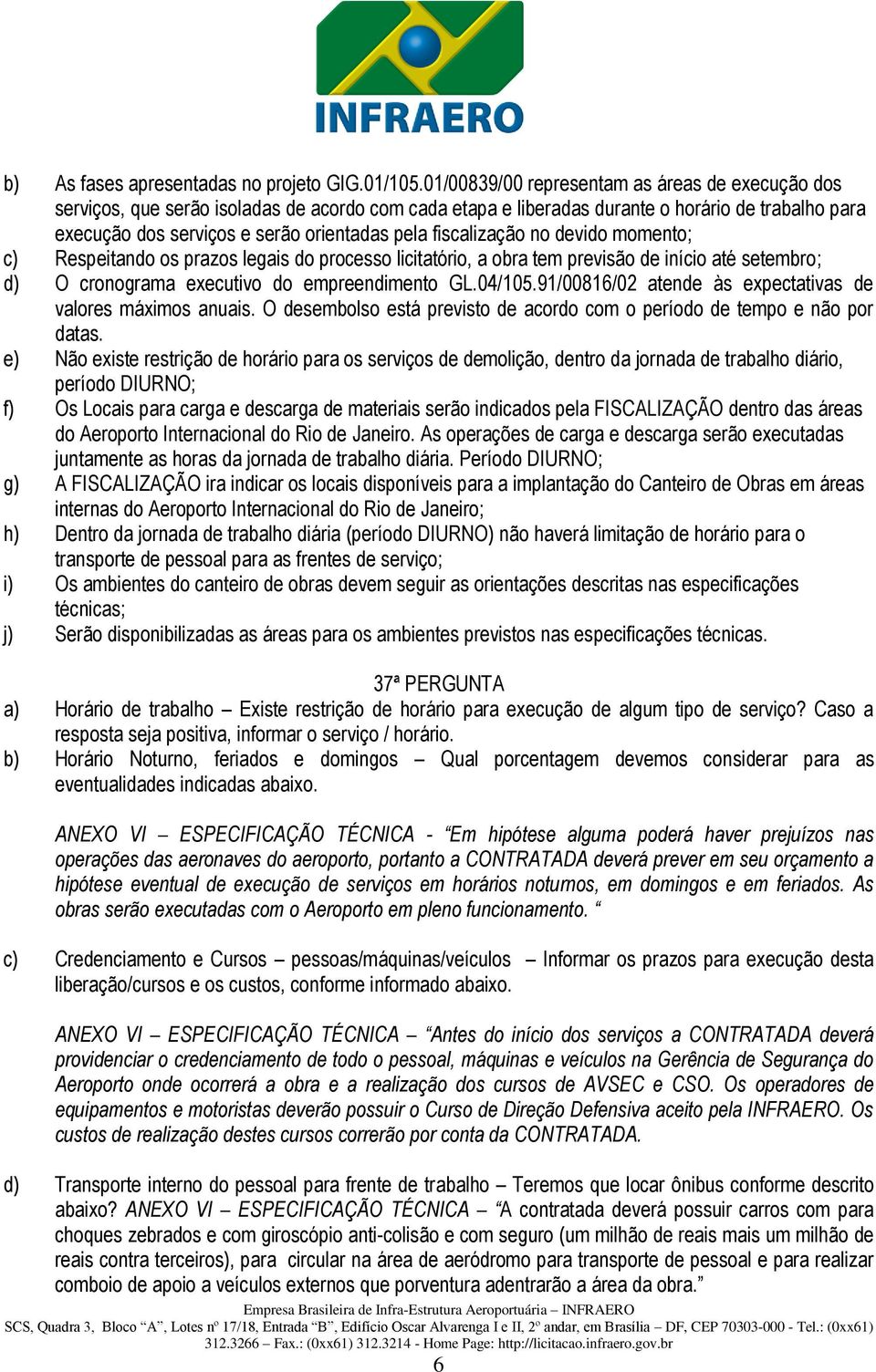 fiscalização no devido momento; c) Respeitando os prazos legais do processo licitatório, a obra tem previsão de início até setembro; d) O cronograma executivo do empreendimento GL.04/105.