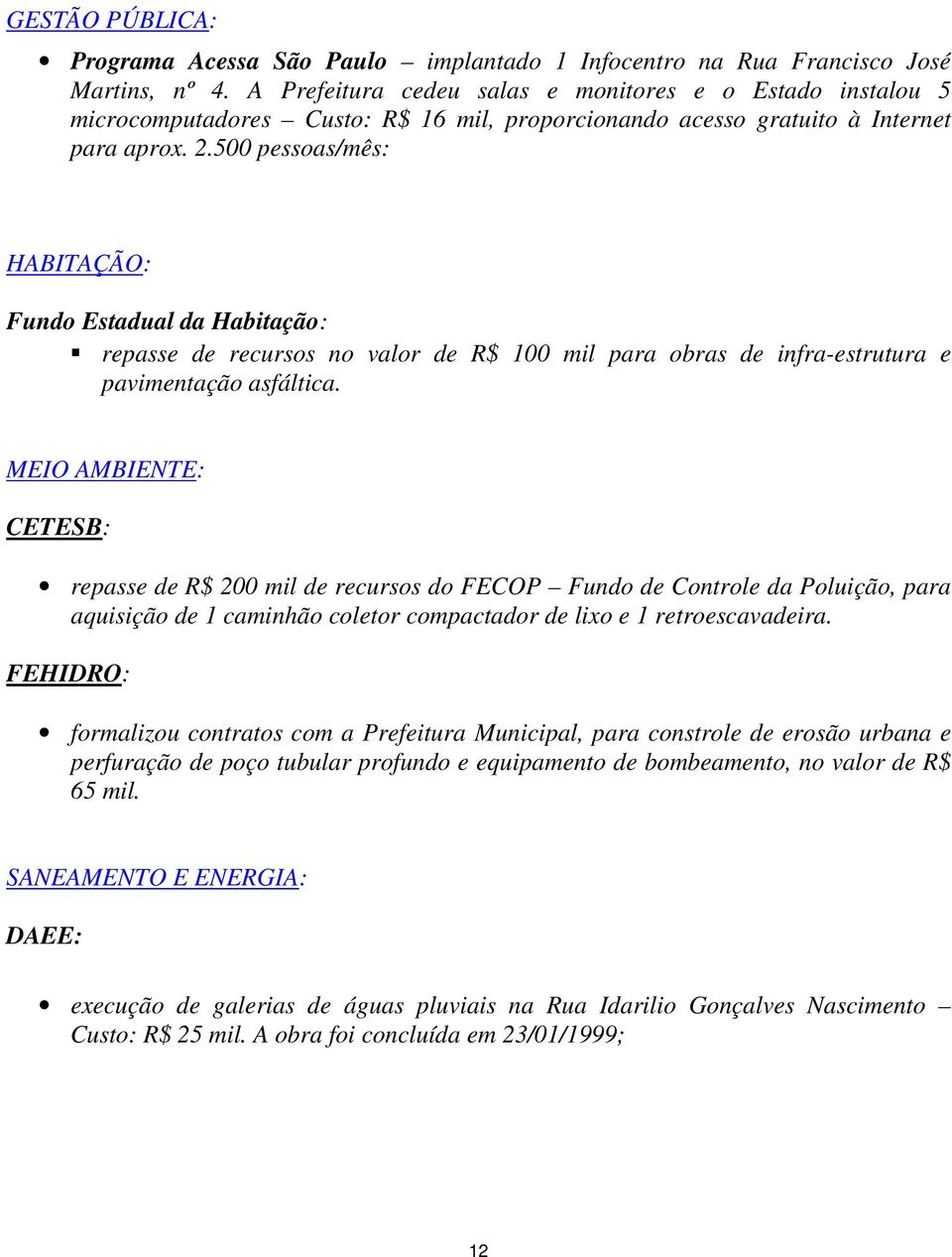 500 pessoas/mês: HABITAÇÃO: Fundo Estadual da Habitação: repasse de recursos no valor de R$ 100 mil para obras de infra-estrutura e pavimentação asfáltica.