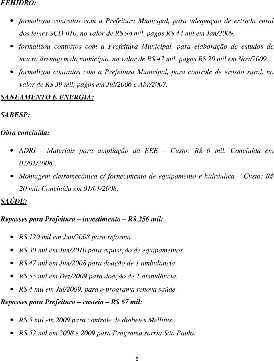 formalizou contratos com a Prefeitura Municipal, para controle de erosão rural, no valor de R$ 39 mil, pagos em Jul/2006 e Abr/2007.