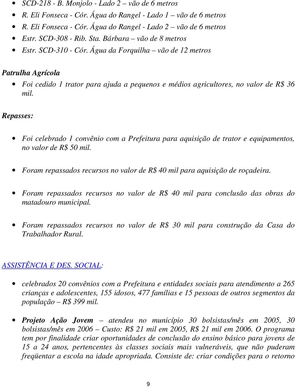 Repasses: Foi celebrado 1 convênio com a Prefeitura para aquisição de trator e equipamentos, no valor de R$ 50 mil. Foram repassados recursos no valor de R$ 40 mil para aquisição de roçadeira.