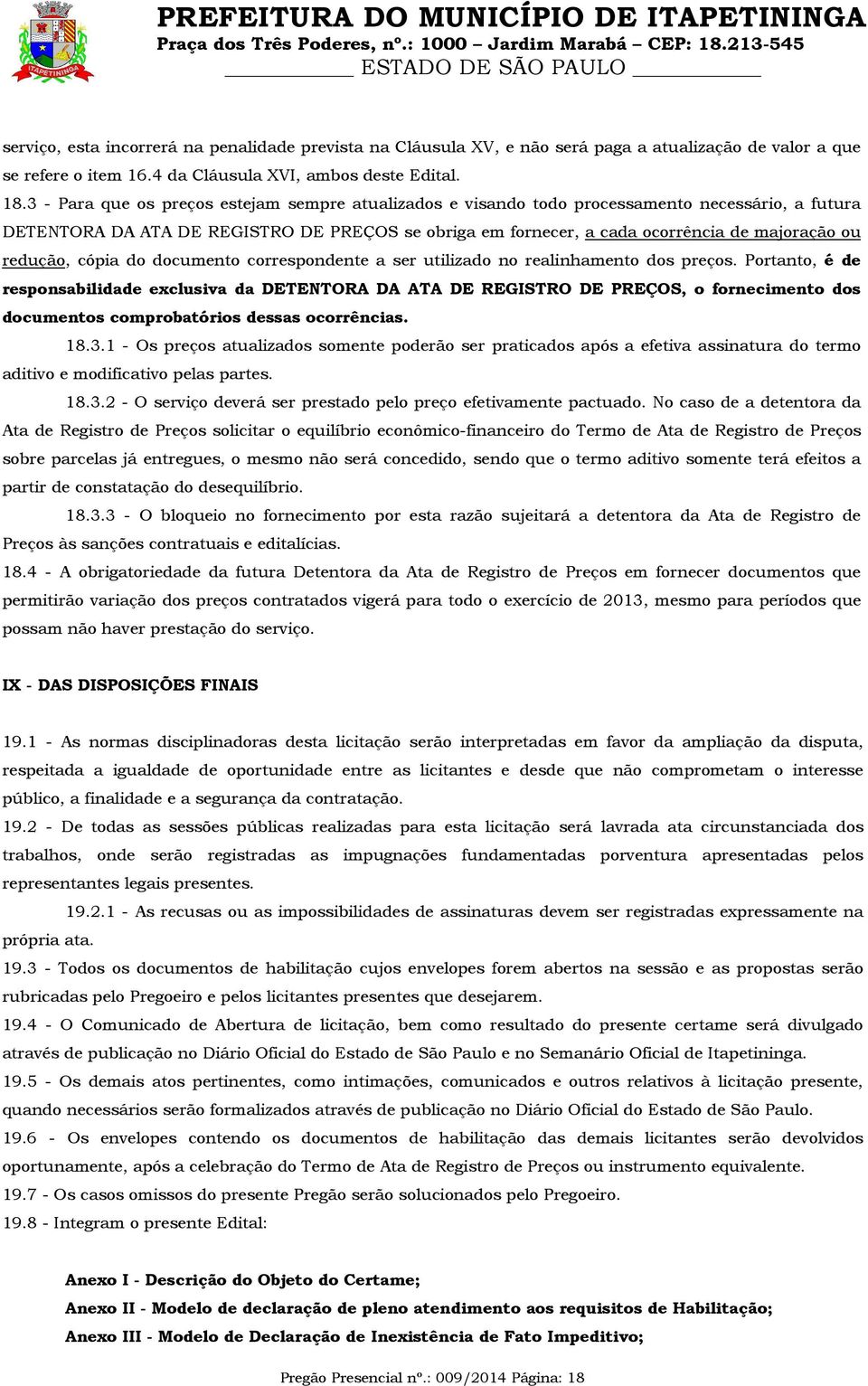 3 - Para que os preços estejam sempre atualizados e visando todo processamento necessário, a futura DETENTORA DA ATA DE REGISTRO DE PREÇOS se obriga em fornecer, a cada ocorrência de majoração ou