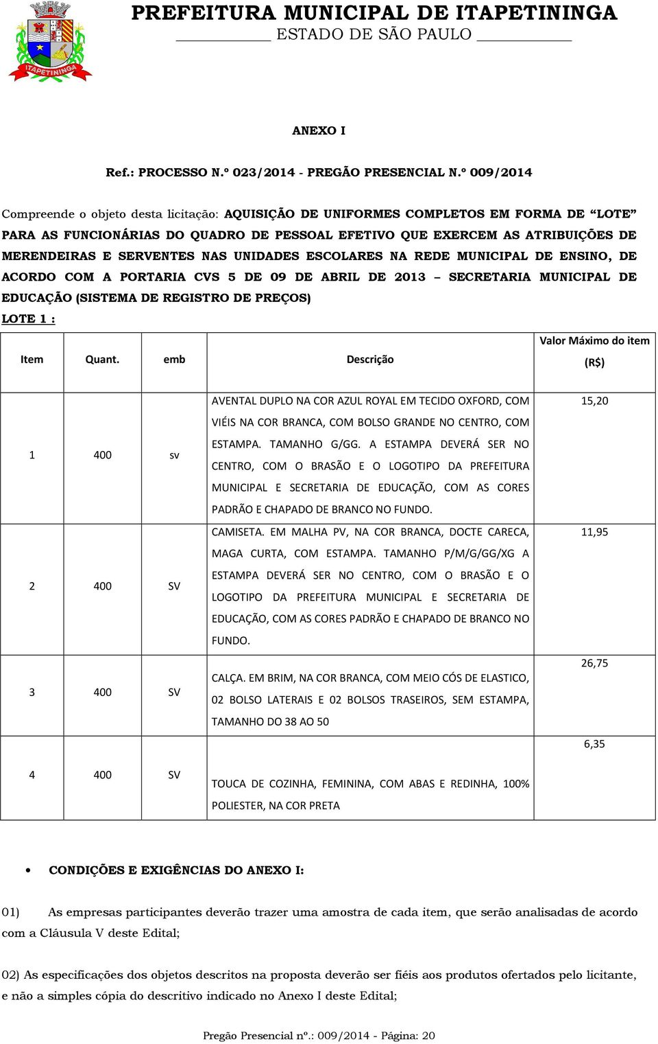 SERVENTES NAS UNIDADES ESCOLARES NA REDE MUNICIPAL DE ENSINO, DE ACORDO COM A PORTARIA CVS 5 DE 09 DE ABRIL DE 2013 SECRETARIA MUNICIPAL DE EDUCAÇÃO (SISTEMA DE REGISTRO DE PREÇOS) LOTE 1 : Valor