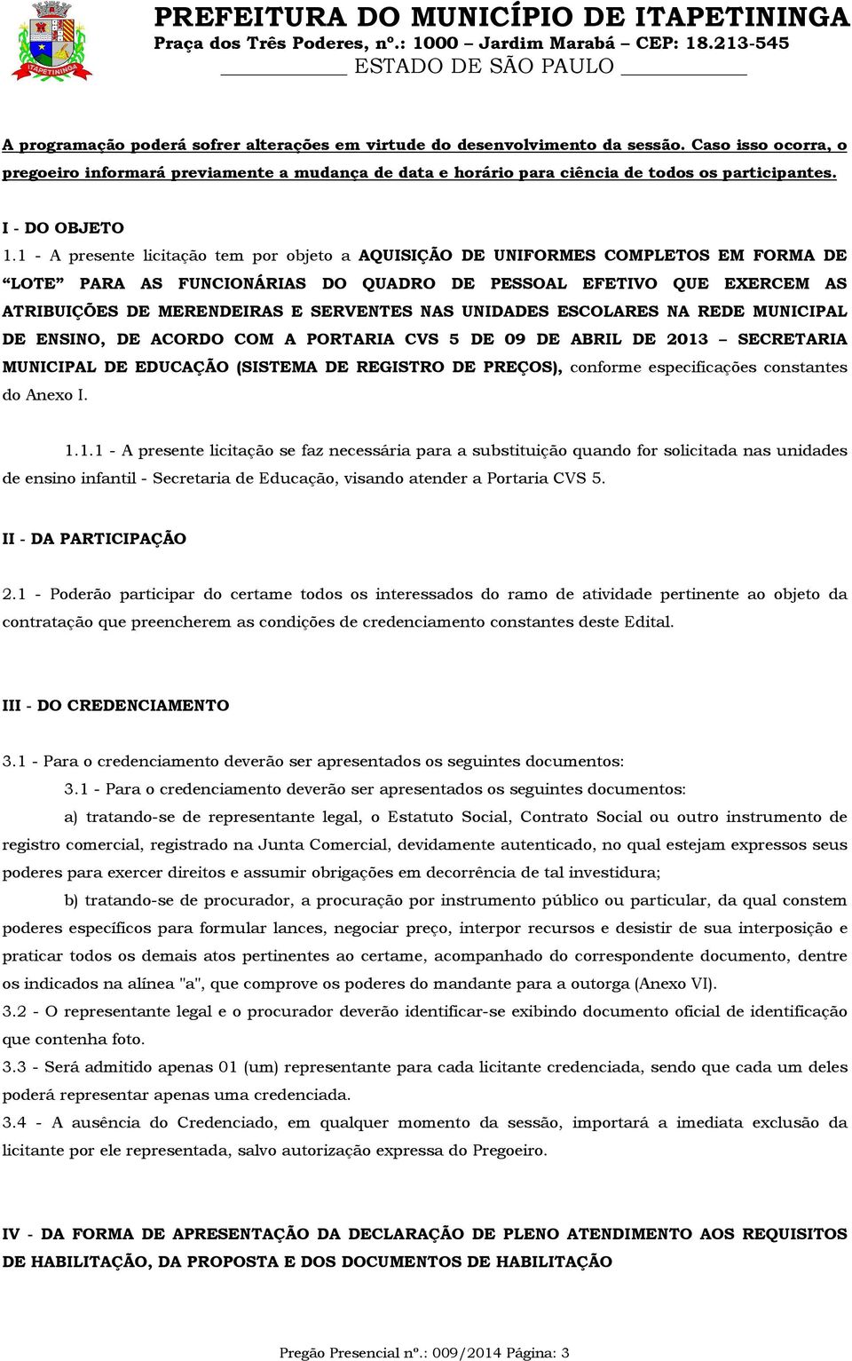 1 - A presente licitação tem por objeto a AQUISIÇÃO DE UNIFORMES COMPLETOS EM FORMA DE LOTE PARA AS FUNCIONÁRIAS DO QUADRO DE PESSOAL EFETIVO QUE EXERCEM AS ATRIBUIÇÕES DE MERENDEIRAS E SERVENTES NAS