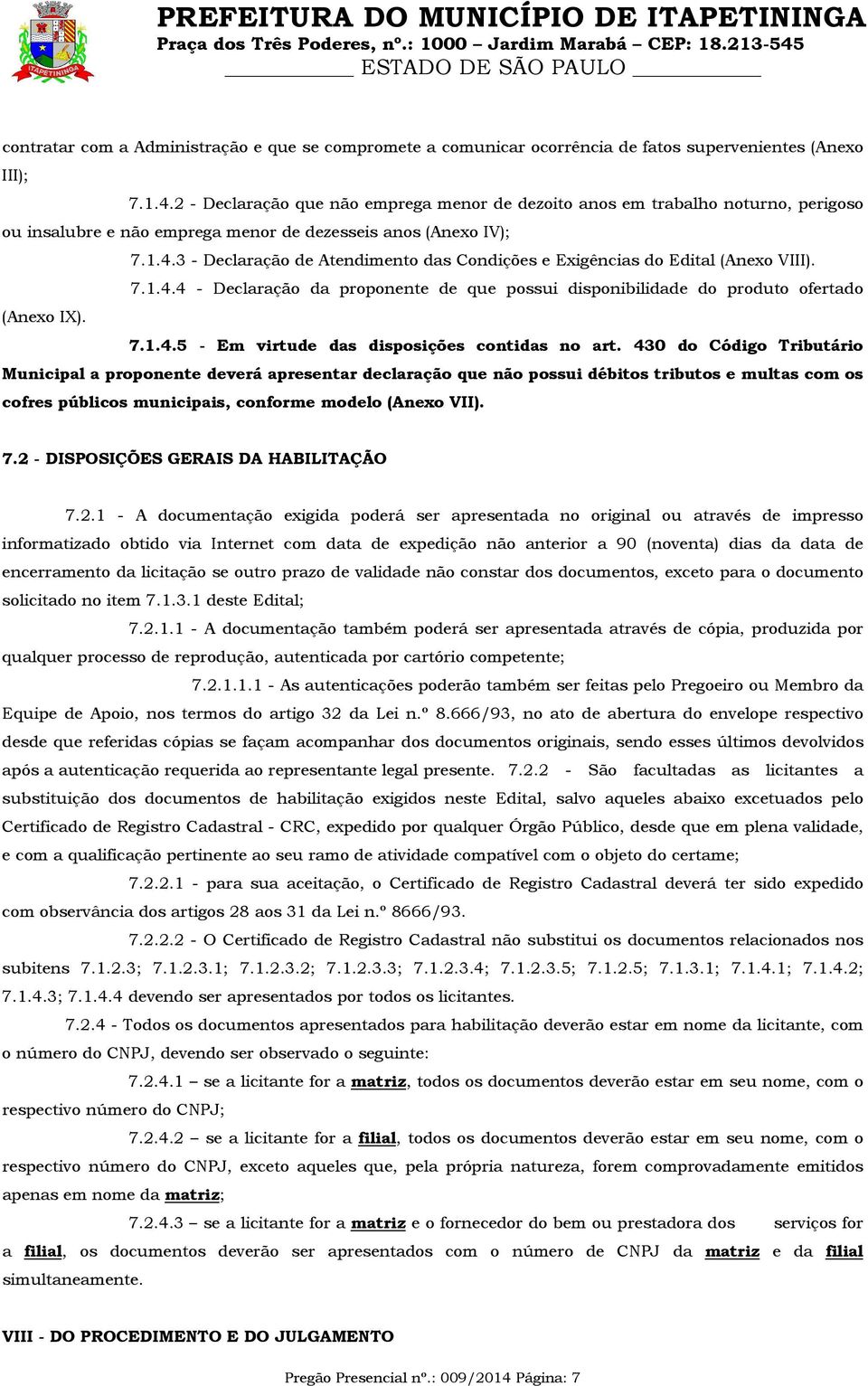 1.4.3 - Declaração de Atendimento das Condições e Exigências do Edital (Anexo VIII). 7.1.4.4 - Declaração da proponente de que possui disponibilidade do produto ofertado (Anexo IX). 7.1.4.5 - Em virtude das disposições contidas no art.