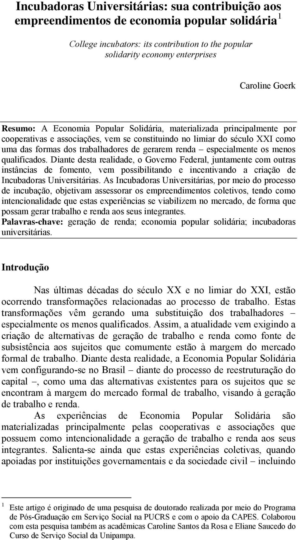 especialmente os menos qualificados. Diante desta realidade, o Governo Federal, juntamente com outras instâncias de fomento, vem possibilitando e incentivando a criação de Incubadoras Universitárias.