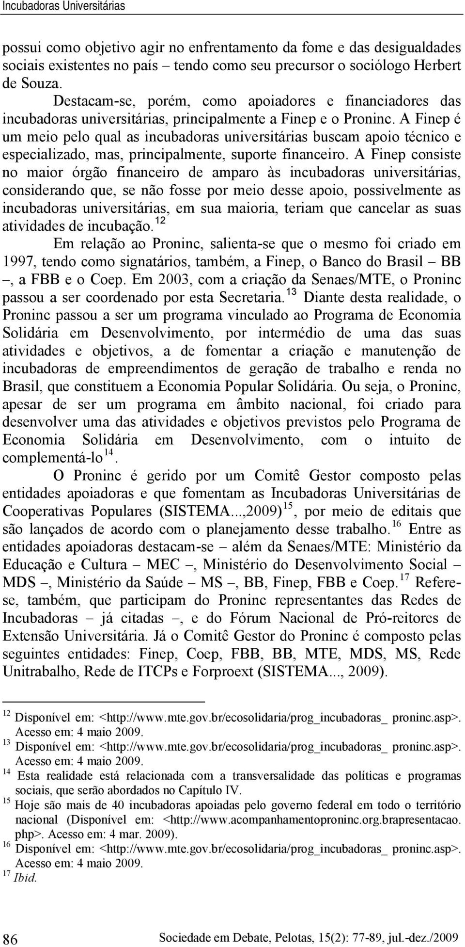 A Finep é um meio pelo qual as incubadoras universitárias buscam apoio técnico e especializado, mas, principalmente, suporte financeiro.