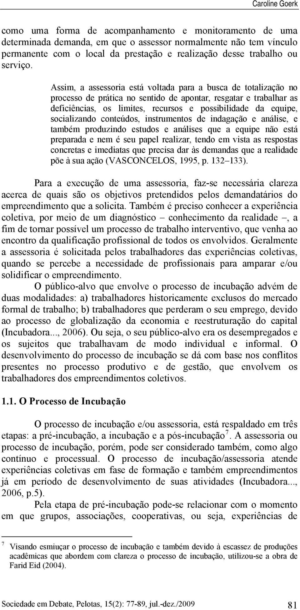 Assim, a assessoria está voltada para a busca de totalização no processo de prática no sentido de apontar, resgatar e trabalhar as deficiências, os limites, recursos e possibilidade da equipe,