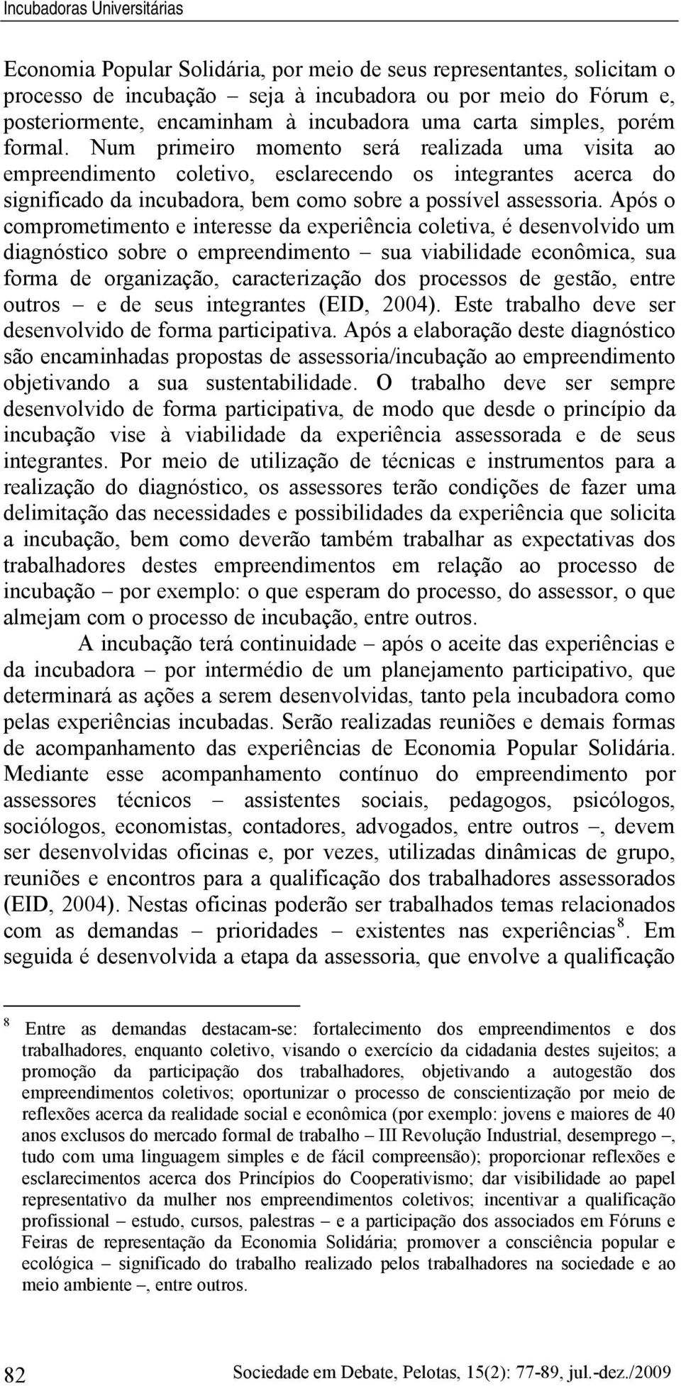 Num primeiro momento será realizada uma visita ao empreendimento coletivo, esclarecendo os integrantes acerca do significado da incubadora, bem como sobre a possível assessoria.