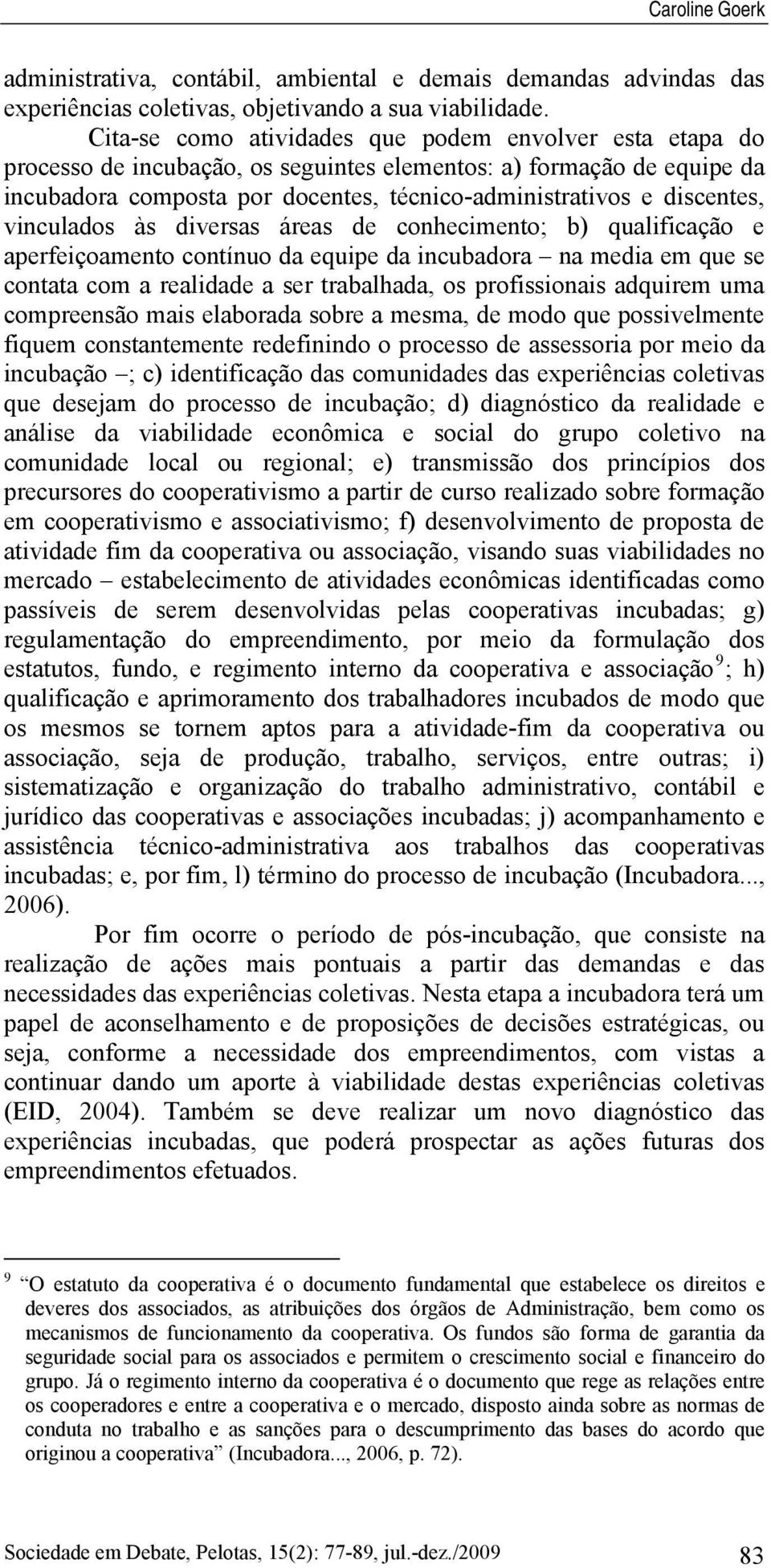 vinculados às diversas áreas de conhecimento; b) qualificação e aperfeiçoamento contínuo da equipe da incubadora na media em que se contata com a realidade a ser trabalhada, os profissionais adquirem