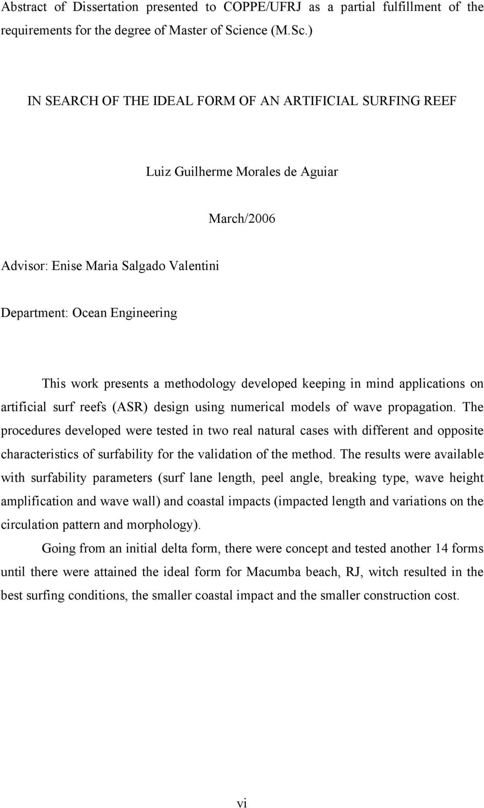 ) IN SEARCH OF THE IDEAL FORM OF AN ARTIFICIAL SURFING REEF Luiz Guilherme Morales de Aguiar March/6 Advisor: Enise Maria Salgado Valentini Department: Ocean Engineering This work presents a