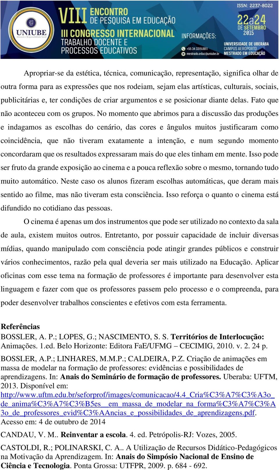 No momento que abrimos para a discussão das produções e indagamos as escolhas do cenário, das cores e ângulos muitos justificaram como coincidência, que não tiveram exatamente a intenção, e num