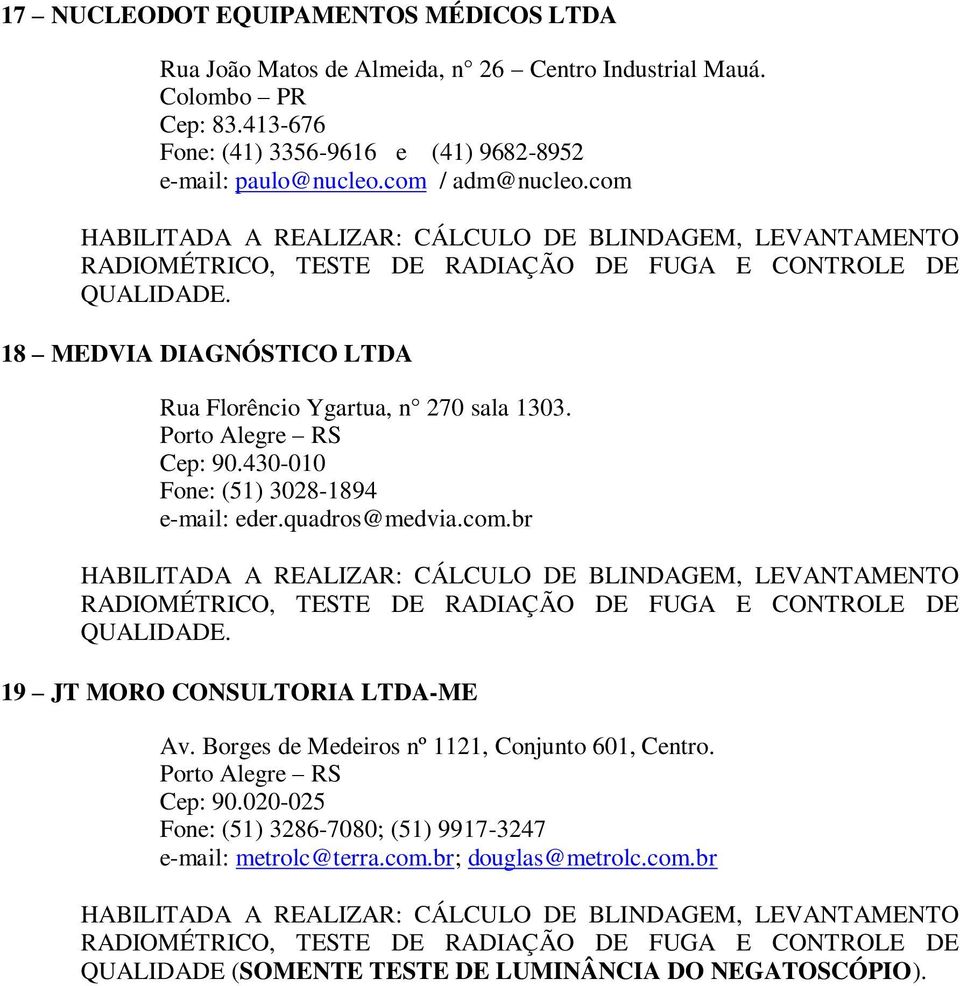 com 18 MEDVIA DIAGNÓSTICO LTDA Rua Florêncio Ygartua, n 270 sala 1303. Cep: 90.430-010 Fone: (51) 3028-1894 e-mail: eder.quadros@medvia.com.br 19 JT MORO CONSULTORIA LTDA-ME Av.