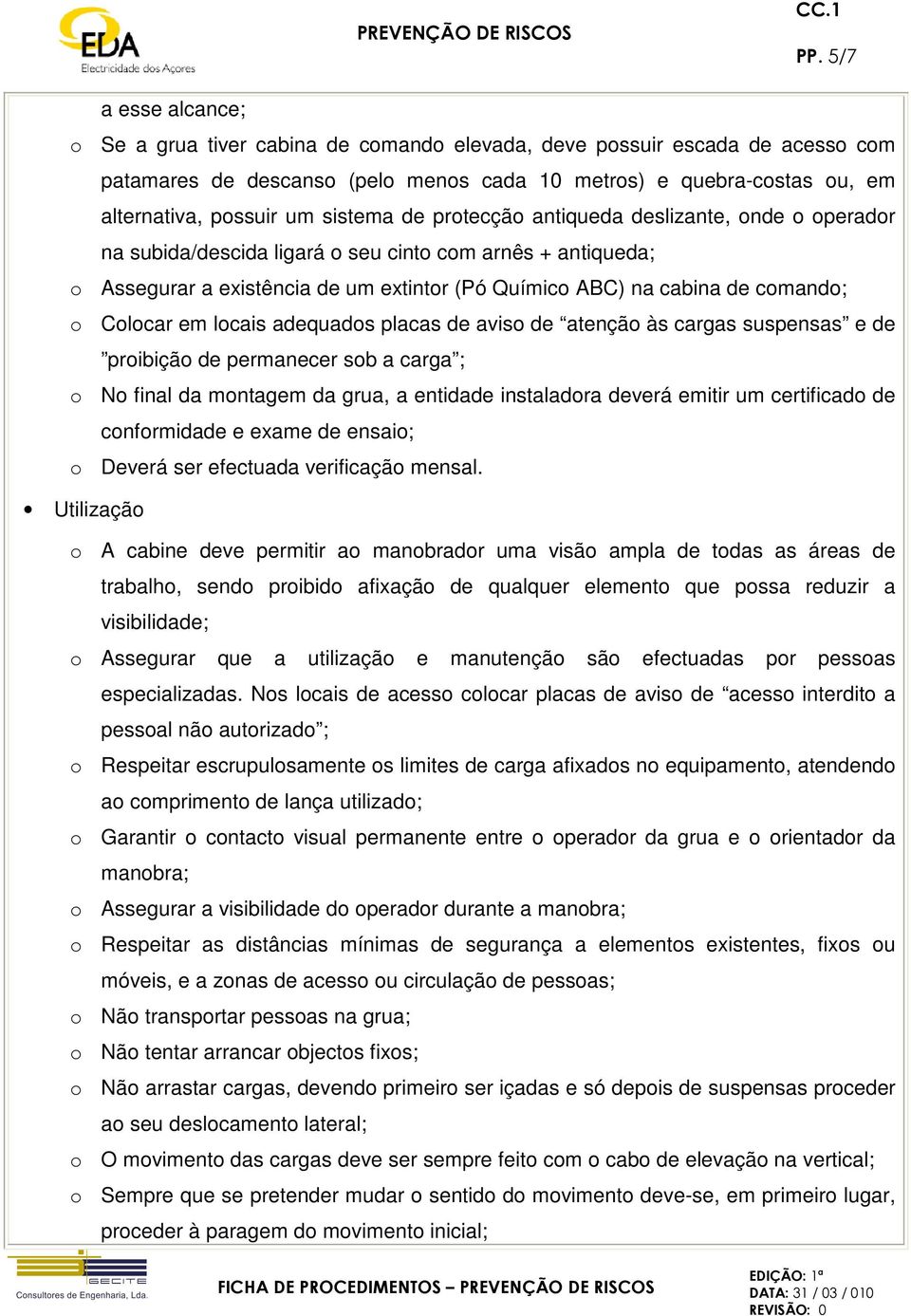 Colocar em locais adequados placas de aviso de atenção às cargas suspensas e de proibição de permanecer sob a carga ; o No final da montagem da grua, a entidade instaladora deverá emitir um