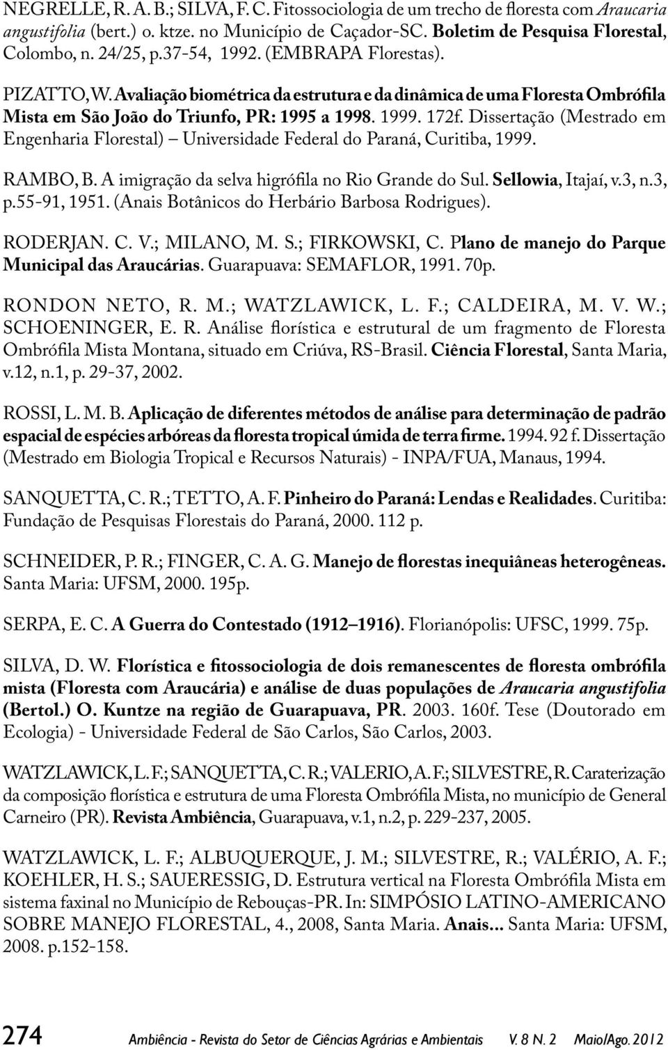 Dissertação (Mestrado em Engenharia Florestal) Universidade Federal do Paraná, Curitiba, 1999. RAMBO, B. A imigração da selva higrófila no Rio Grande do Sul. Sellowia, Itajaí, v.3, n.3, p.55-91, 1951.