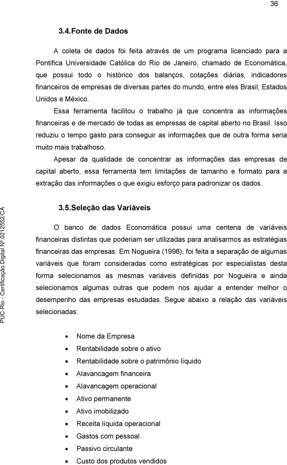 balanços, cotações diárias, indicadores financeiros de empresas de diversas partes do mundo, entre eles Brasil, Estados Unidos e México.