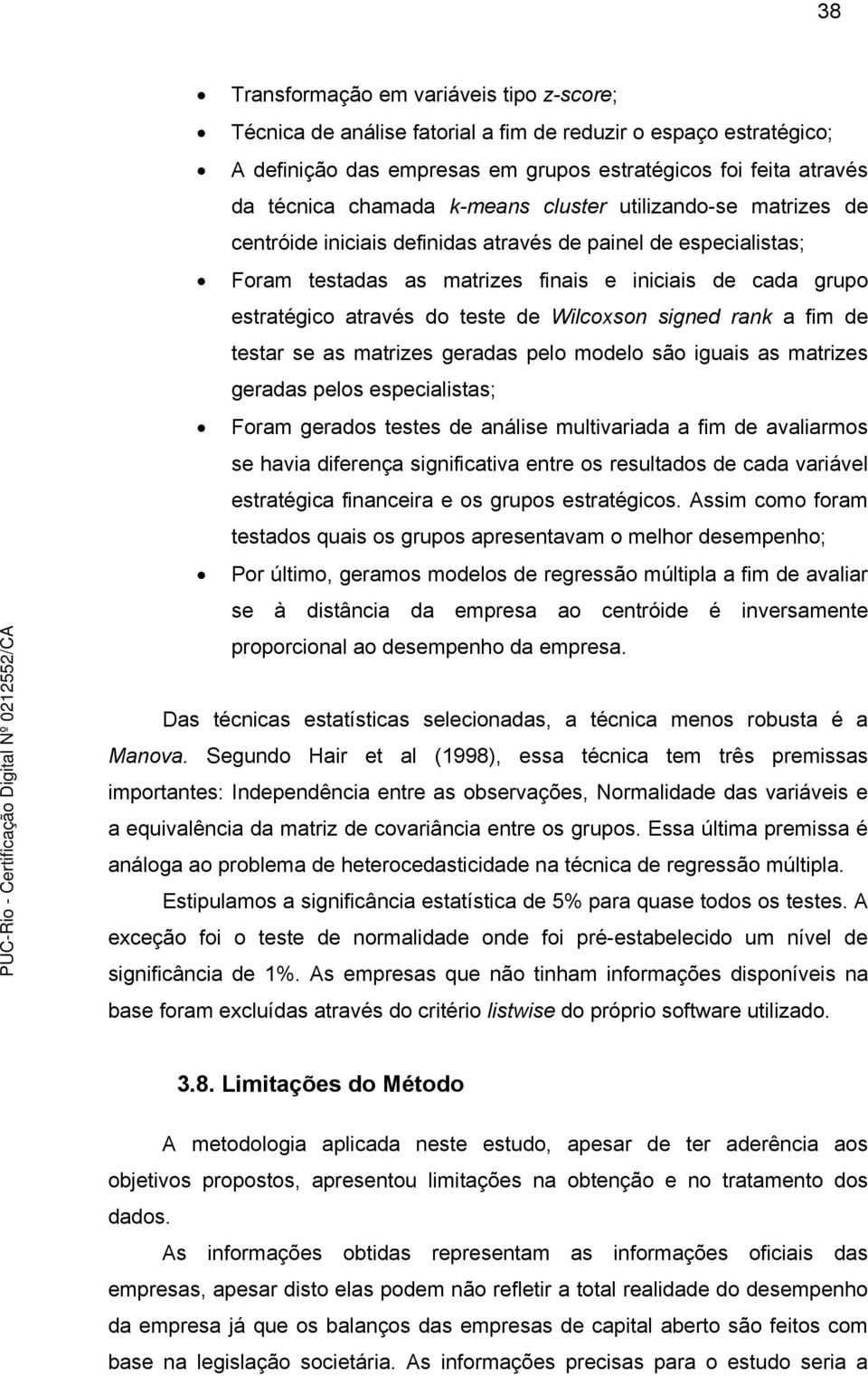 Wilcoxson signed rank a fim de testar se as matrizes geradas pelo modelo são iguais as matrizes geradas pelos especialistas; Foram gerados testes de análise multivariada a fim de avaliarmos se havia