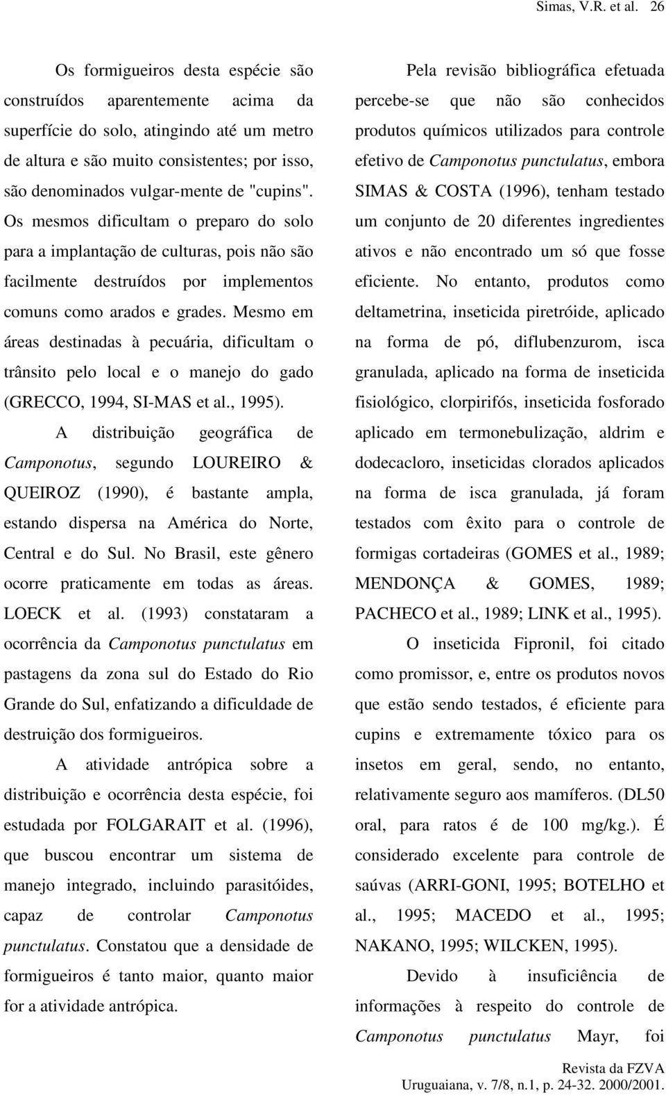 "cupins". Os mesmos dificultam o preparo do solo para a implantação de culturas, pois não são facilmente destruídos por implementos comuns como arados e grades.