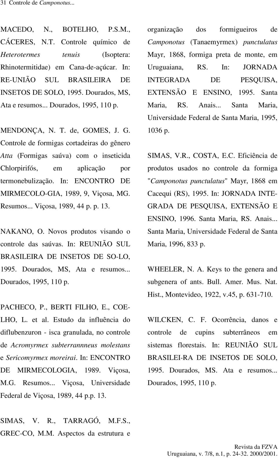 MES, J. G. Controle de formigas cortadeiras do gênero Atta (Formigas saúva) com o inseticida Chlorpirifós, em aplicação por termonebulização. In: ENCONTRO DE MIRMECOLO-GIA, 1989, 9, Viçosa, MG.