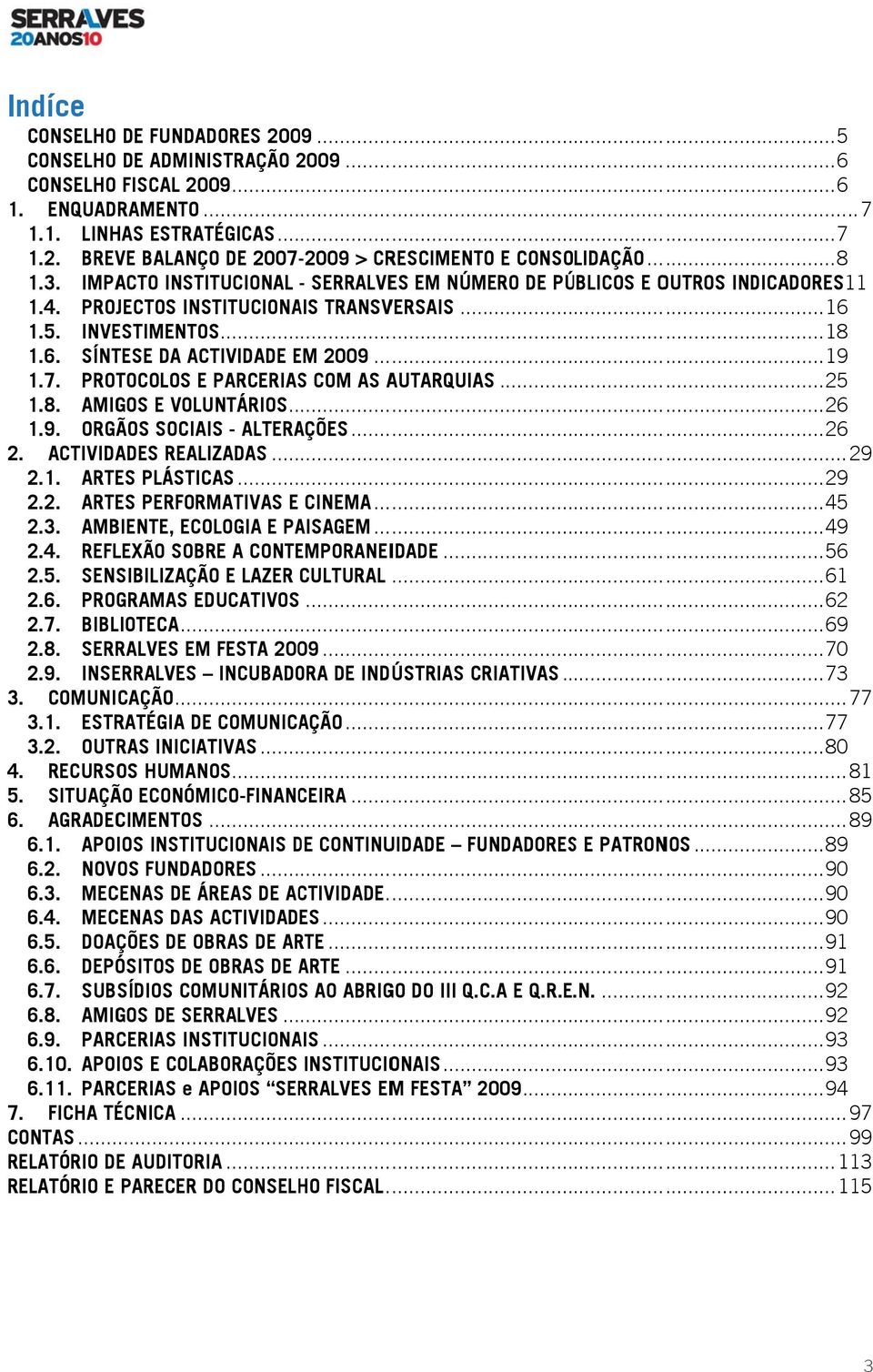 .. 19 1.7. PROTOCOLOS E PARCERIAS COM AS AUTARQUIAS... 25 1.8. AMIGOS E VOLUNTÁRIOS... 26 1.9. ORGÃOS SOCIAIS - ALTERAÇÕES... 26 2. ACTIVIDADES REALIZADAS... 29 2.1. ARTES PLÁSTICAS... 29 2.2. ARTES PERFORMATIVAS E CINEMA.