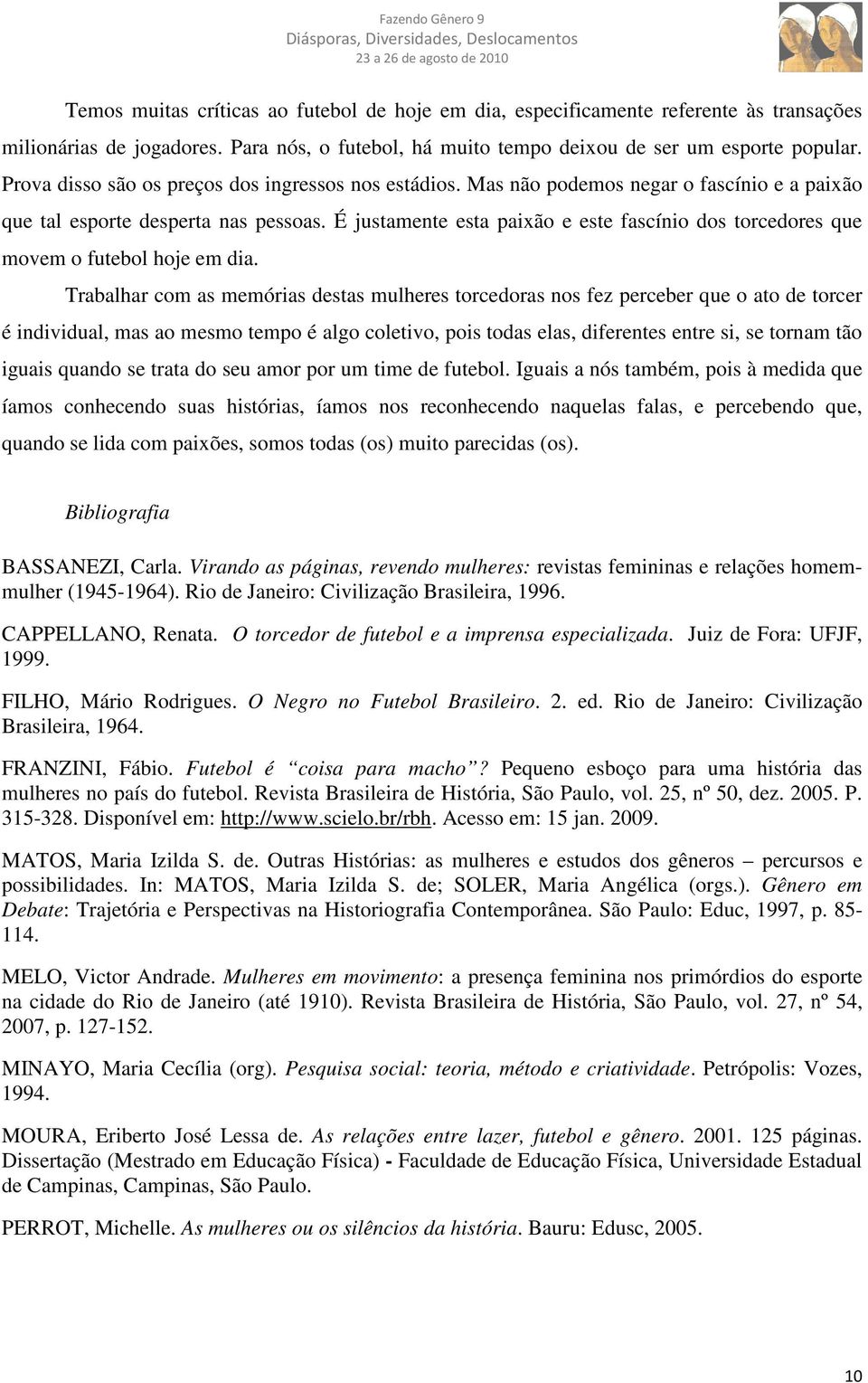 É justamente esta paixão e este fascínio dos torcedores que movem o futebol hoje em dia.