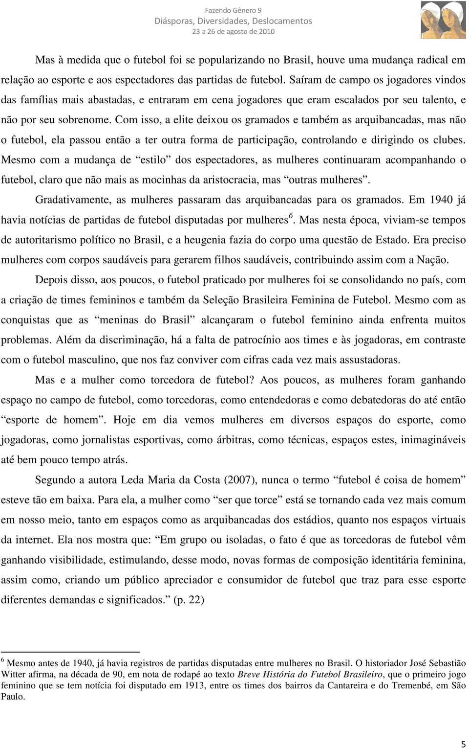 Com isso, a elite deixou os gramados e também as arquibancadas, mas não o futebol, ela passou então a ter outra forma de participação, controlando e dirigindo os clubes.