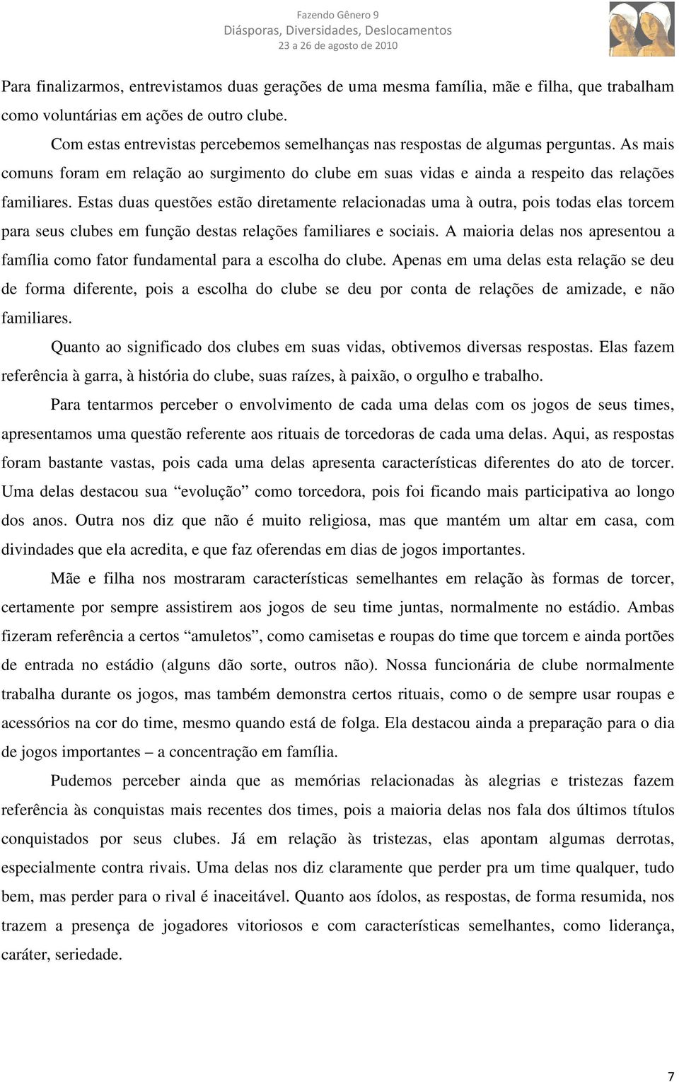 Estas duas questões estão diretamente relacionadas uma à outra, pois todas elas torcem para seus clubes em função destas relações familiares e sociais.