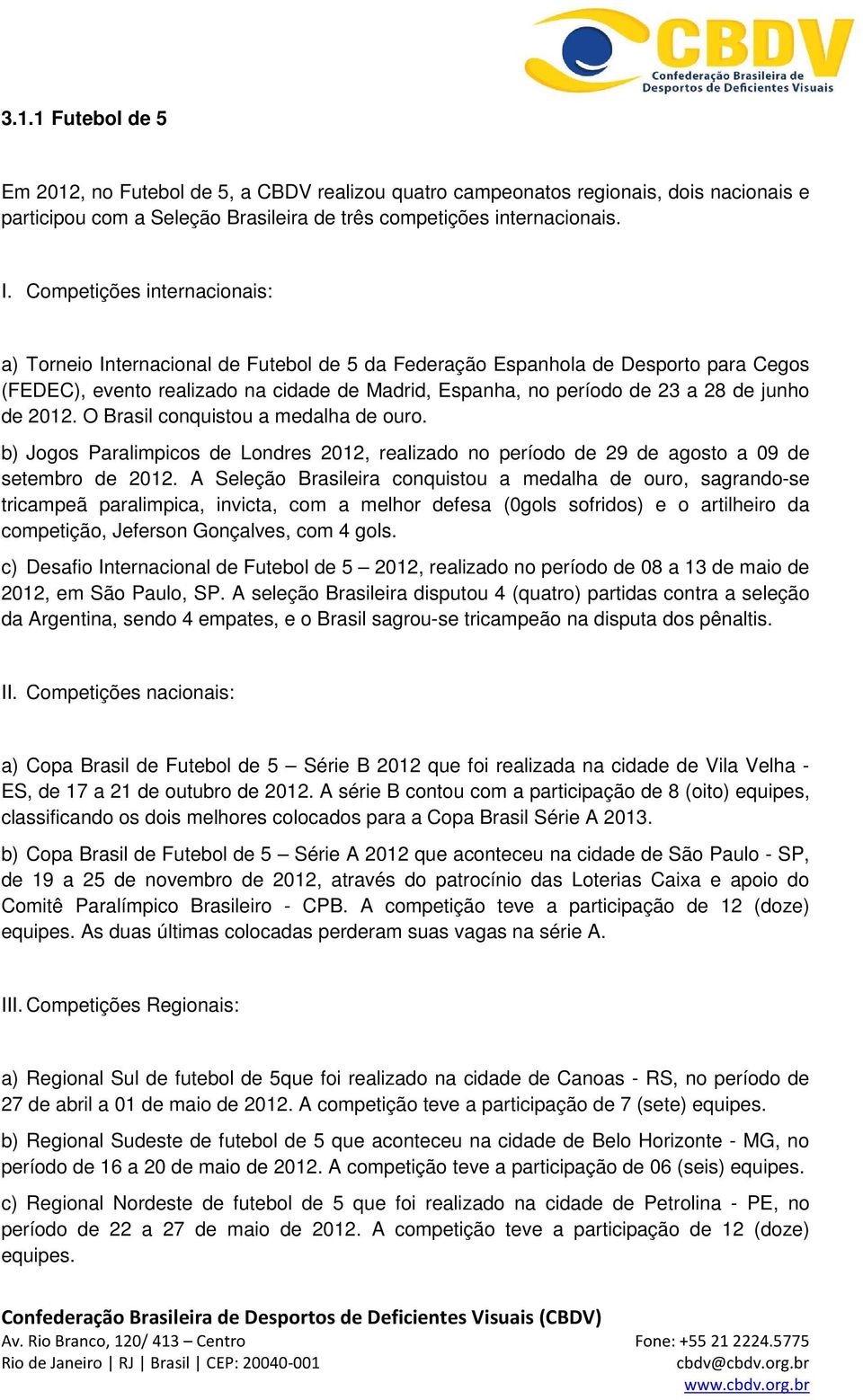 junho de 2012. O Brasil conquistou a medalha de ouro. b) Jogos Paralimpicos de Londres 2012, realizado no período de 29 de agosto a 09 de setembro de 2012.