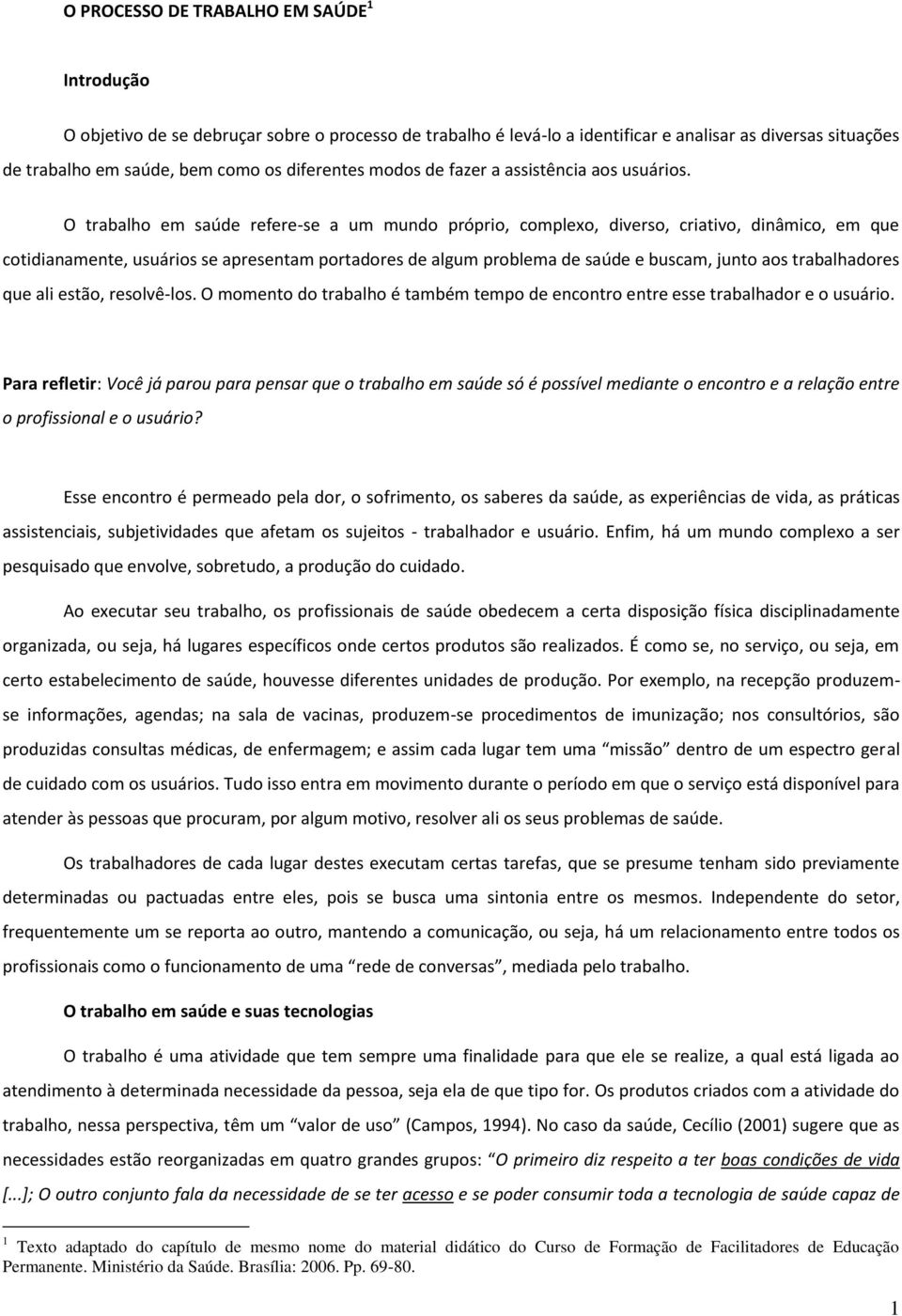 O trabalho em saúde refere-se a um mundo próprio, complexo, diverso, criativo, dinâmico, em que cotidianamente, usuários se apresentam portadores de algum problema de saúde e buscam, junto aos