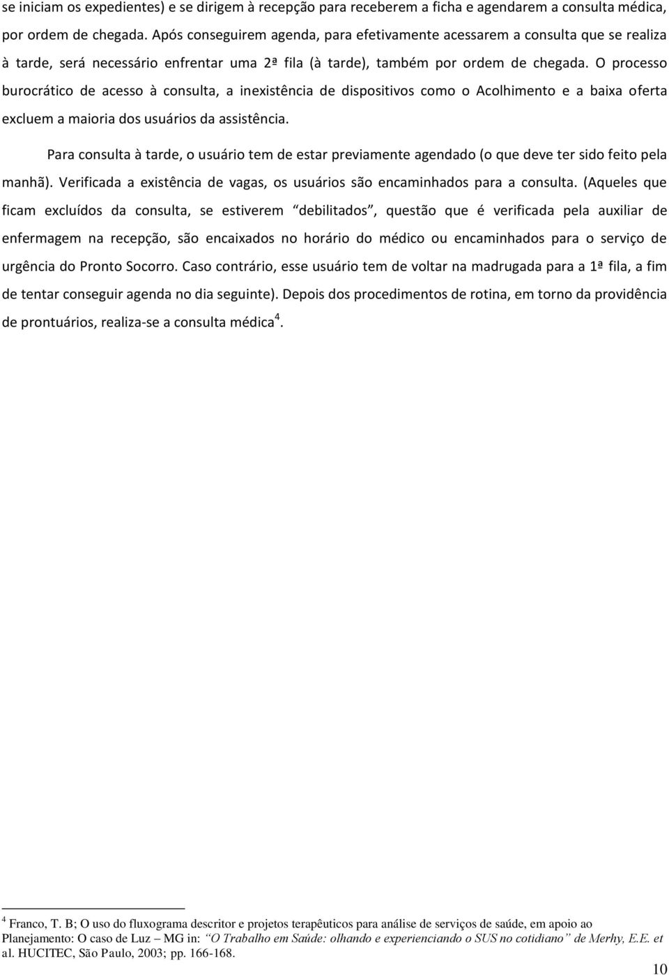 O processo burocrático de acesso à consulta, a inexistência de dispositivos como o Acolhimento e a baixa oferta excluem a maioria dos usuários da assistência.