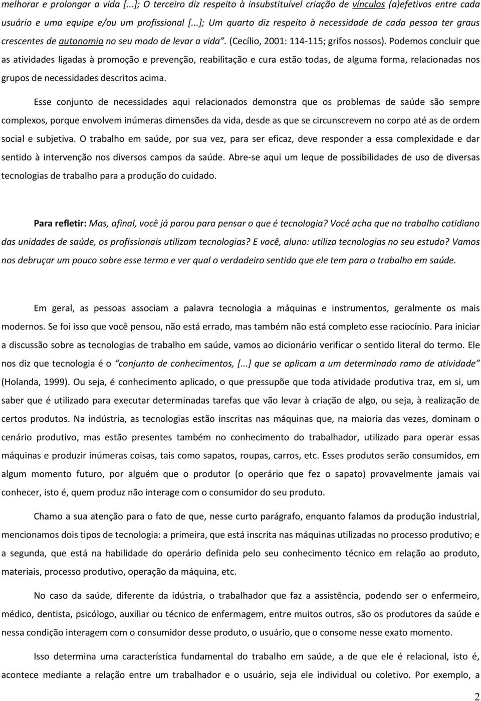 Podemos concluir que as atividades ligadas à promoção e prevenção, reabilitação e cura estão todas, de alguma forma, relacionadas nos grupos de necessidades descritos acima.