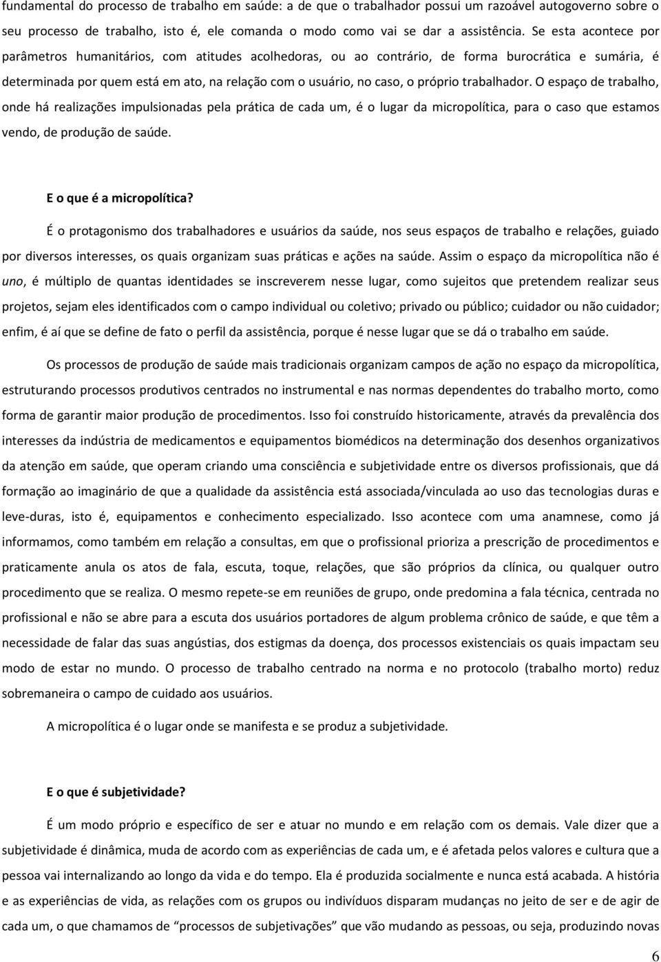 próprio trabalhador. O espaço de trabalho, onde há realizações impulsionadas pela prática de cada um, é o lugar da micropolítica, para o caso que estamos vendo, de produção de saúde.