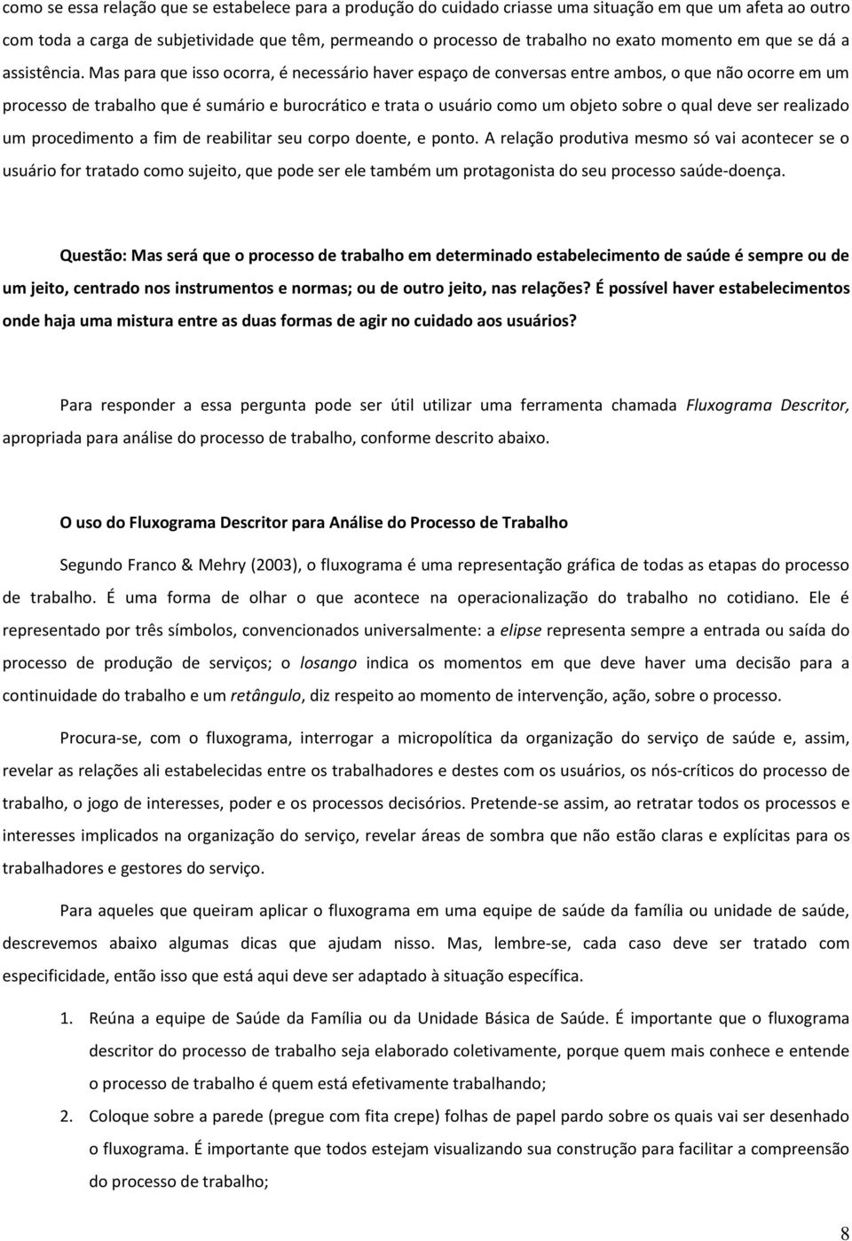 Mas para que isso ocorra, é necessário haver espaço de conversas entre ambos, o que não ocorre em um processo de trabalho que é sumário e burocrático e trata o usuário como um objeto sobre o qual