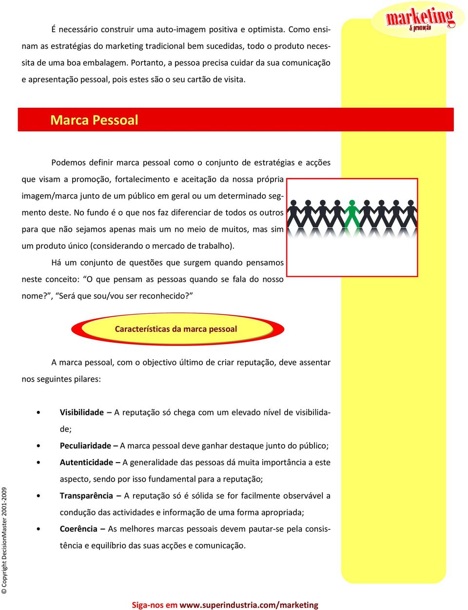 Marca Pessoal Podemos definir marca pessoal como o conjunto de estratégias e acções que visam a promoção, fortalecimento e aceitação da nossa própria imagem/marca junto de um público em geral ou um