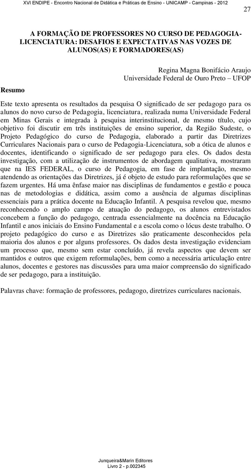 integrada à pesquisa interinstitucional, de mesmo título, cujo objetivo foi discutir em três instituições de ensino superior, da Região Sudeste, o Projeto Pedagógico do curso de Pedagogia, elaborado