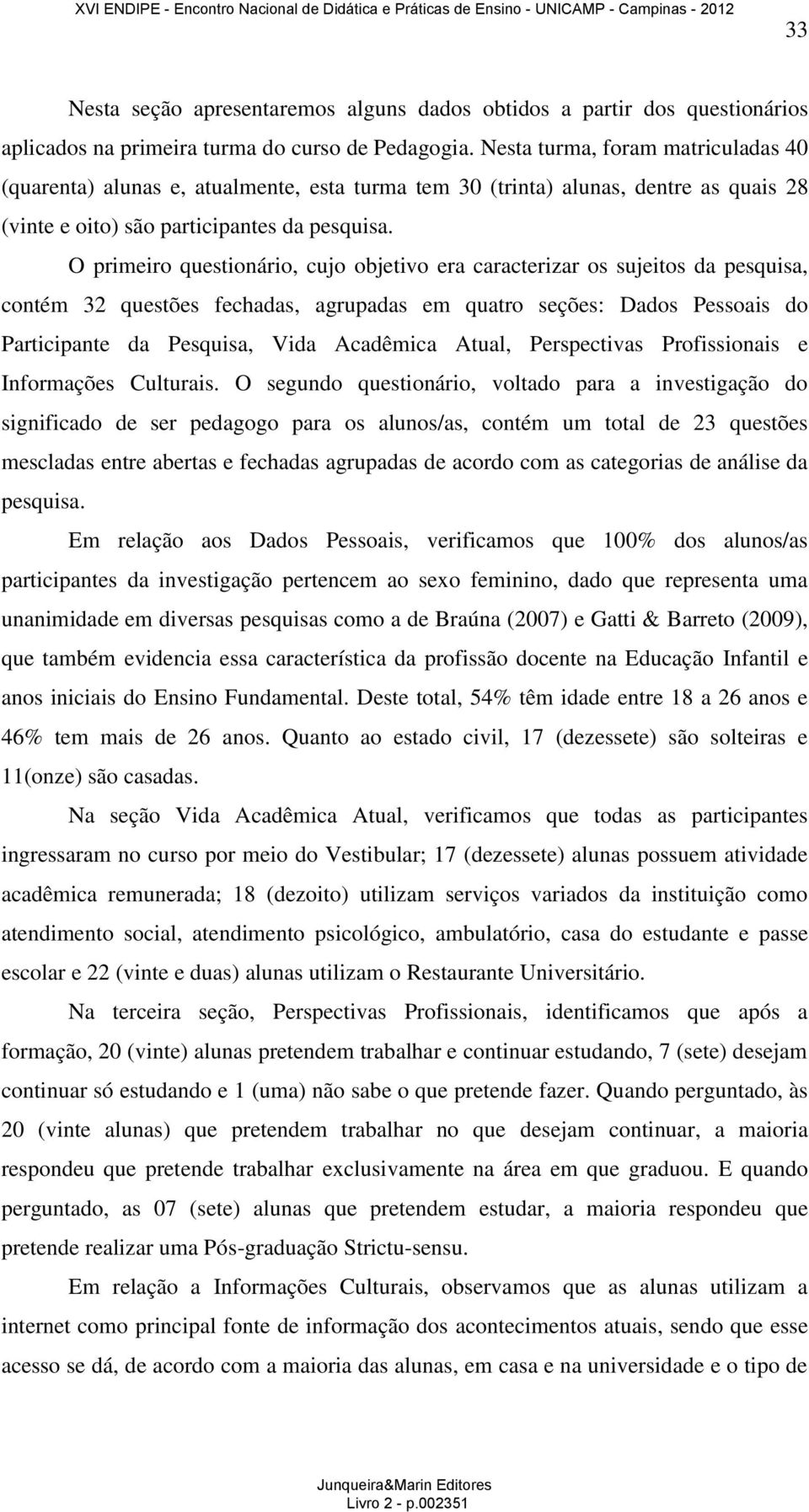 O primeiro questionário, cujo objetivo era caracterizar os sujeitos da pesquisa, contém 32 questões fechadas, agrupadas em quatro seções: Dados Pessoais do Participante da Pesquisa, Vida Acadêmica