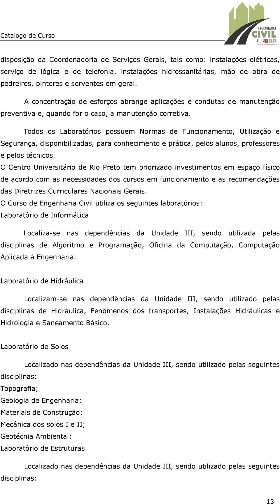 Todos os Laboratórios possuem Normas de Funcionamento, Utilização e Segurança, disponibilizadas, para conhecimento e prática, pelos alunos, professores e pelos técnicos.