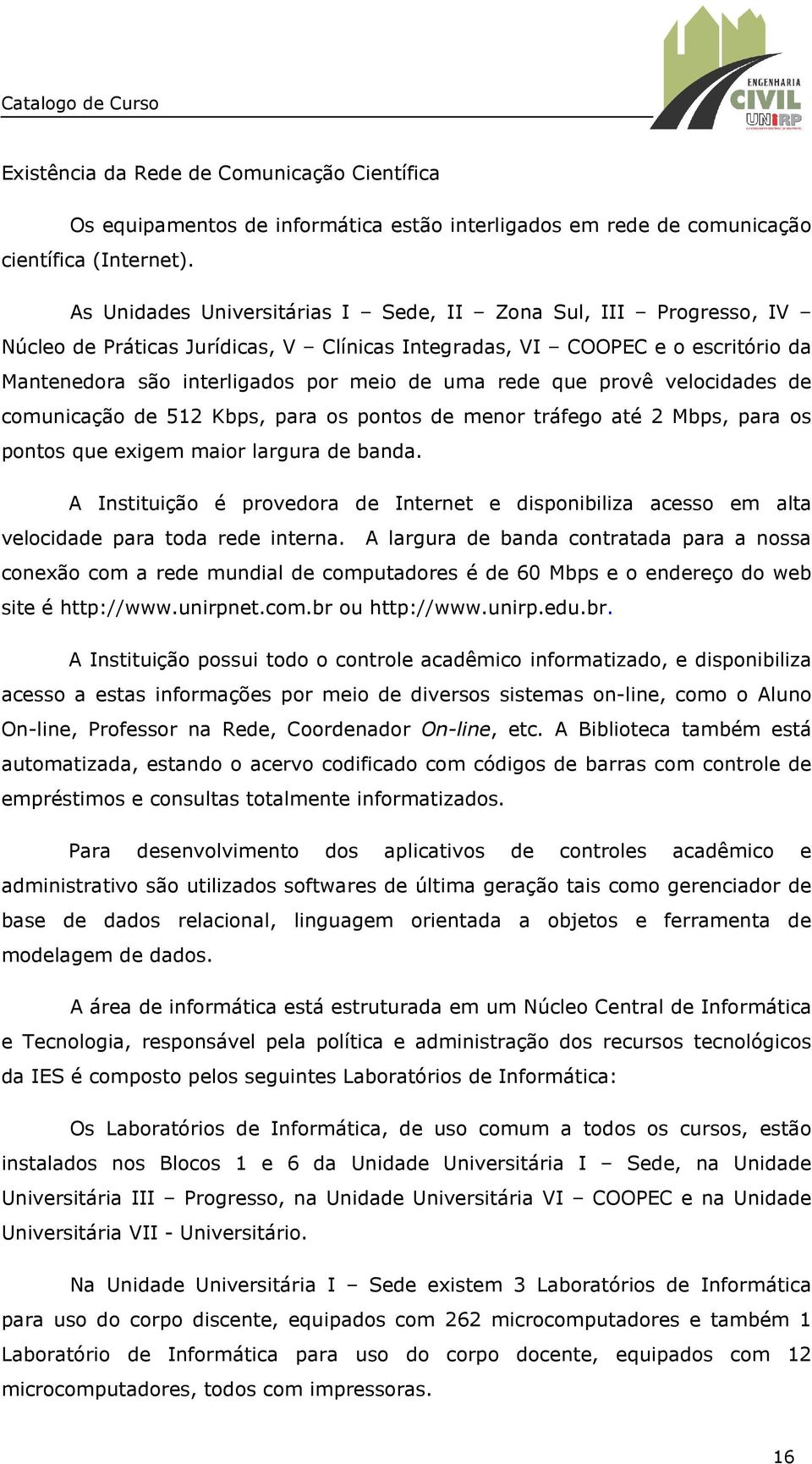 que provê velocidades de comunicação de 512 Kbps, para os pontos de menor tráfego até 2 Mbps, para os pontos que exigem maior largura de banda.