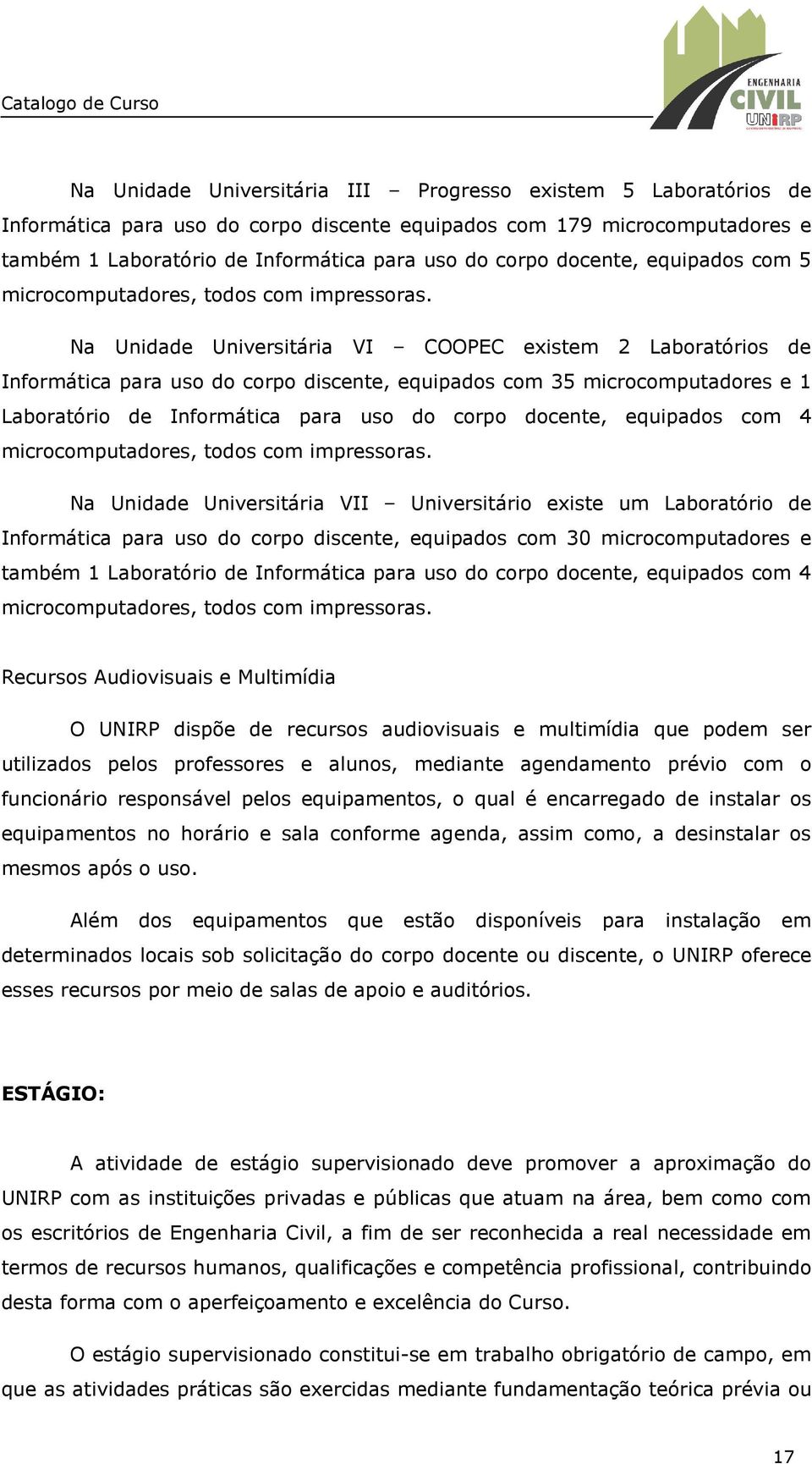 Na Unidade Universitária VI COOPEC existem 2 Laboratórios de Informática para uso do corpo discente, equipados com 35 microcomputadores e 1 Laboratório de Informática para uso do corpo docente,