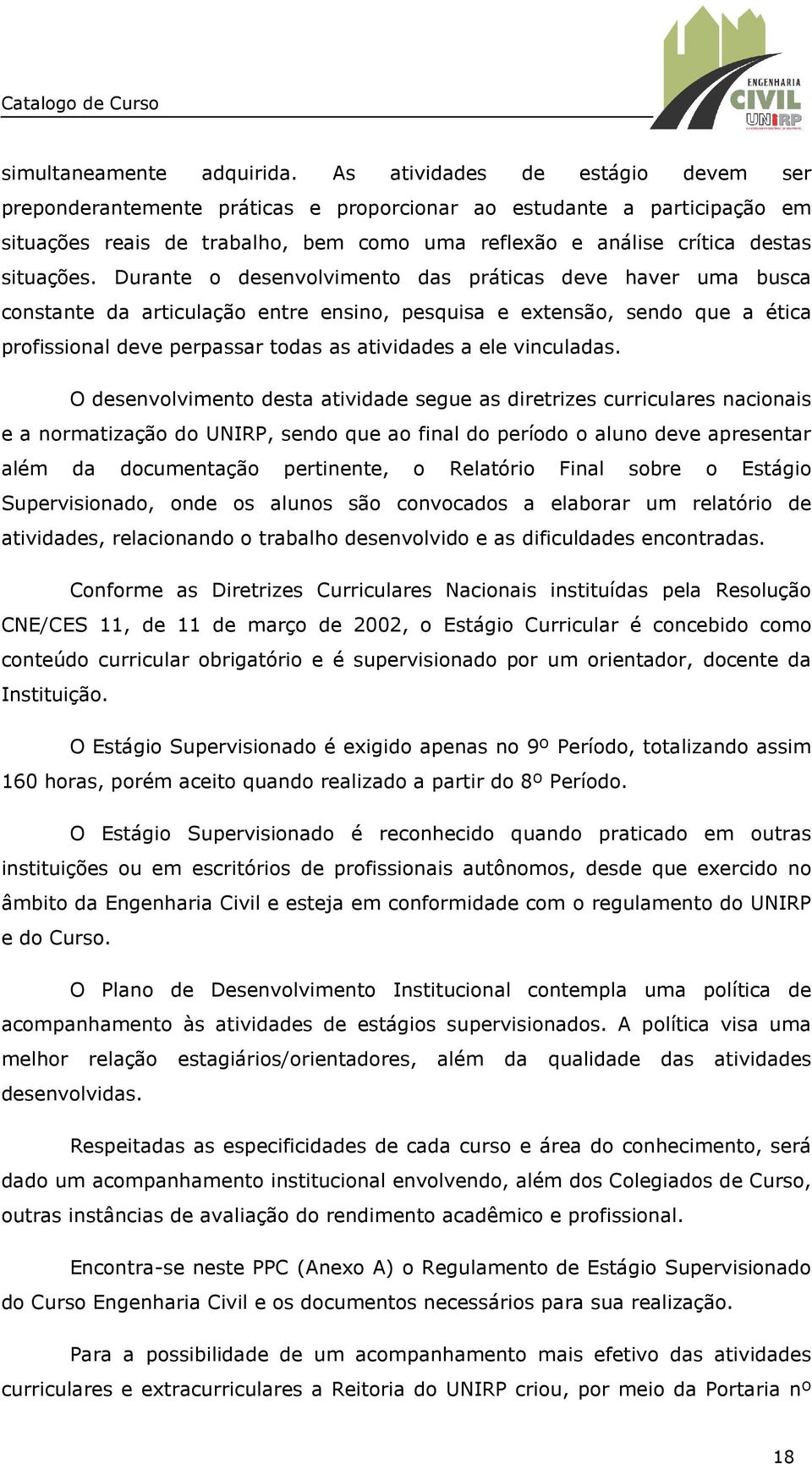 Durante o desenvolvimento das práticas deve haver uma busca constante da articulação entre ensino, pesquisa e extensão, sendo que a ética profissional deve perpassar todas as atividades a ele