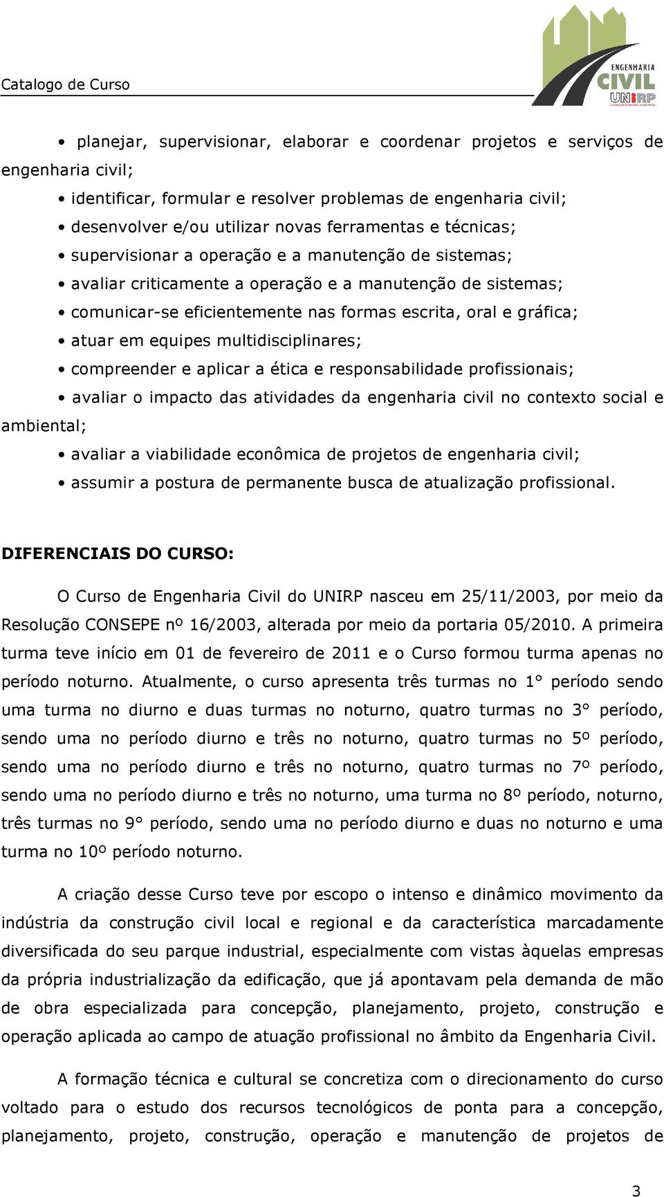 equipes multidisciplinares; compreender e aplicar a ética e responsabilidade profissionais; avaliar o impacto das atividades da engenharia civil no contexto social e ambiental; avaliar a viabilidade