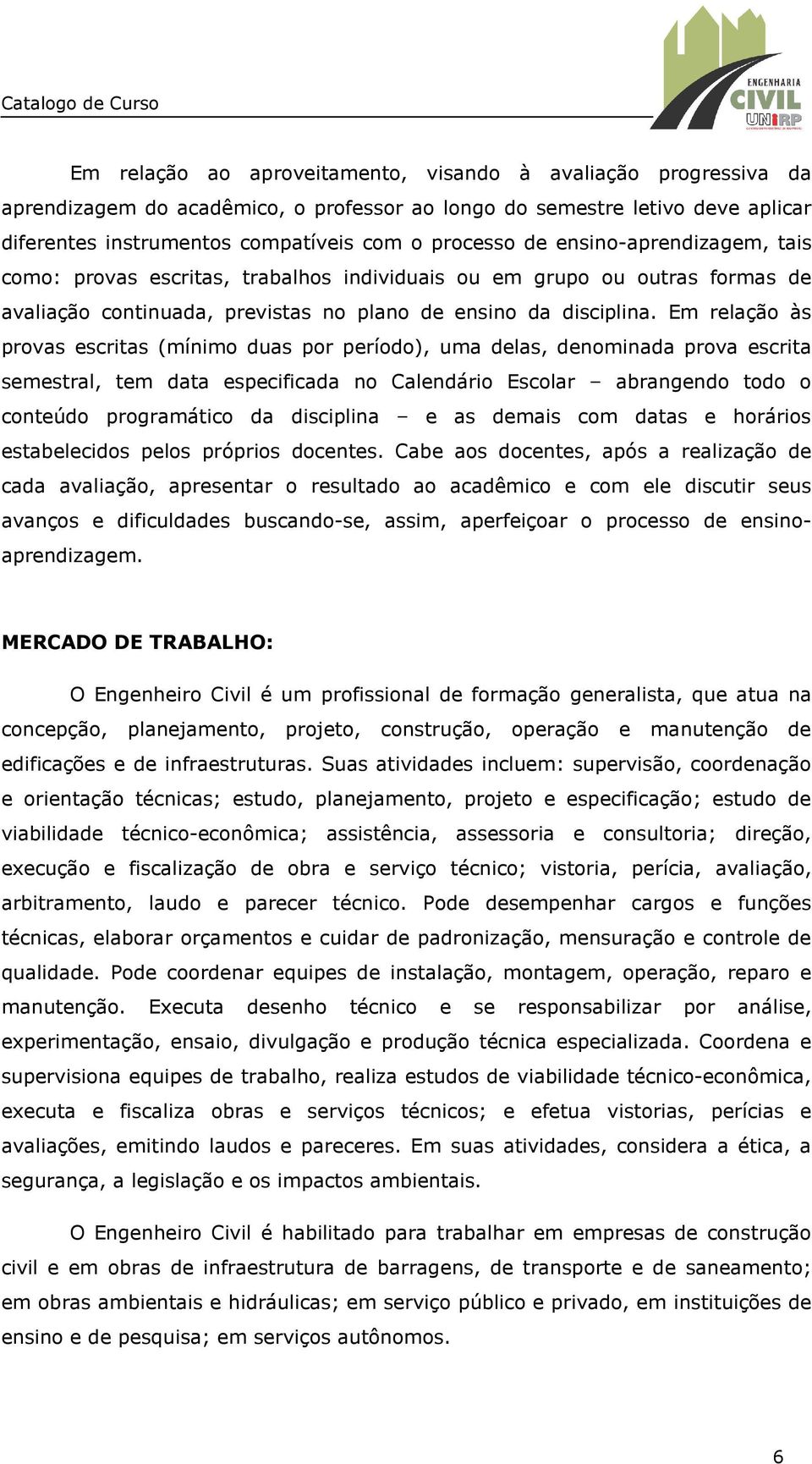 Em relação às provas escritas (mínimo duas por período), uma delas, denominada prova escrita semestral, tem data especificada no Calendário Escolar abrangendo todo o conteúdo programático da