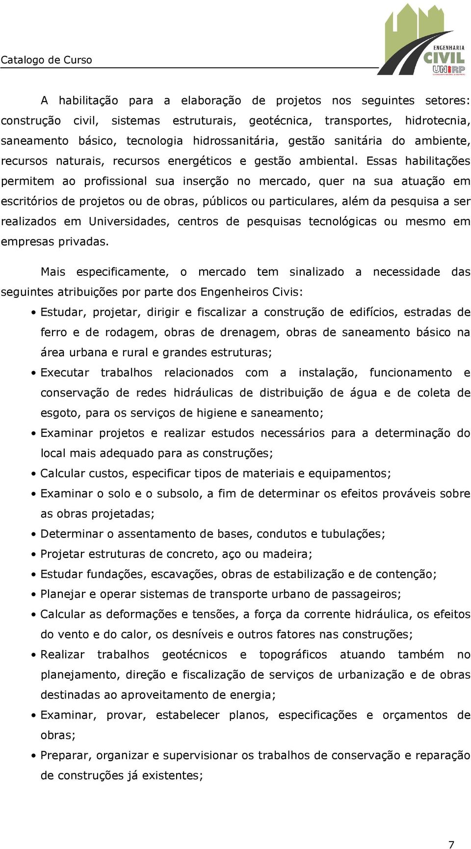 Essas habilitações permitem ao profissional sua inserção no mercado, quer na sua atuação em escritórios de projetos ou de obras, públicos ou particulares, além da pesquisa a ser realizados em