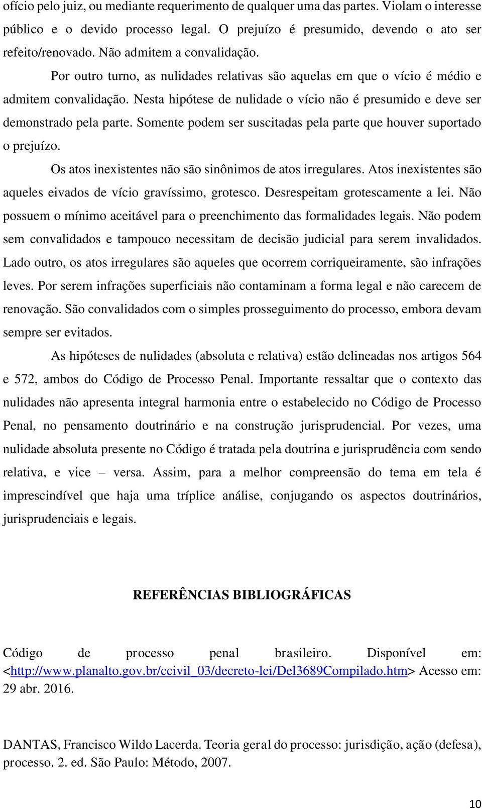 Nesta hipótese de nulidade o vício não é presumido e deve ser demonstrado pela parte. Somente podem ser suscitadas pela parte que houver suportado o prejuízo.