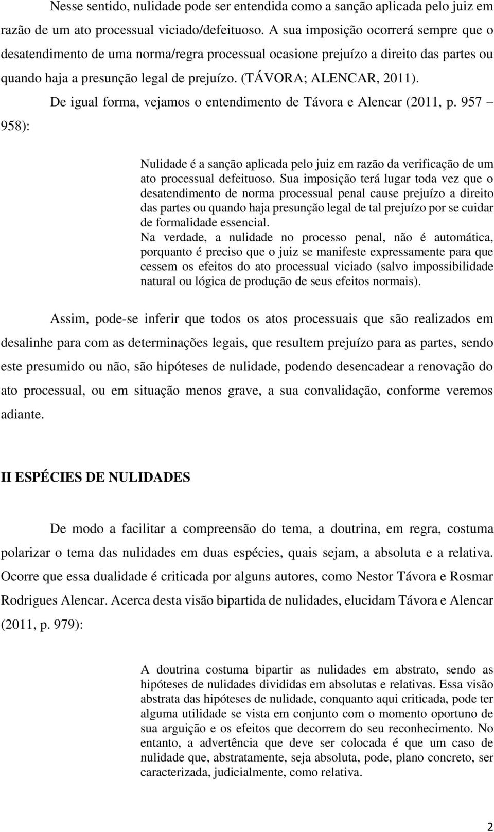 De igual forma, vejamos o entendimento de Távora e Alencar (2011, p. 957 958): Nulidade é a sanção aplicada pelo juiz em razão da verificação de um ato processual defeituoso.