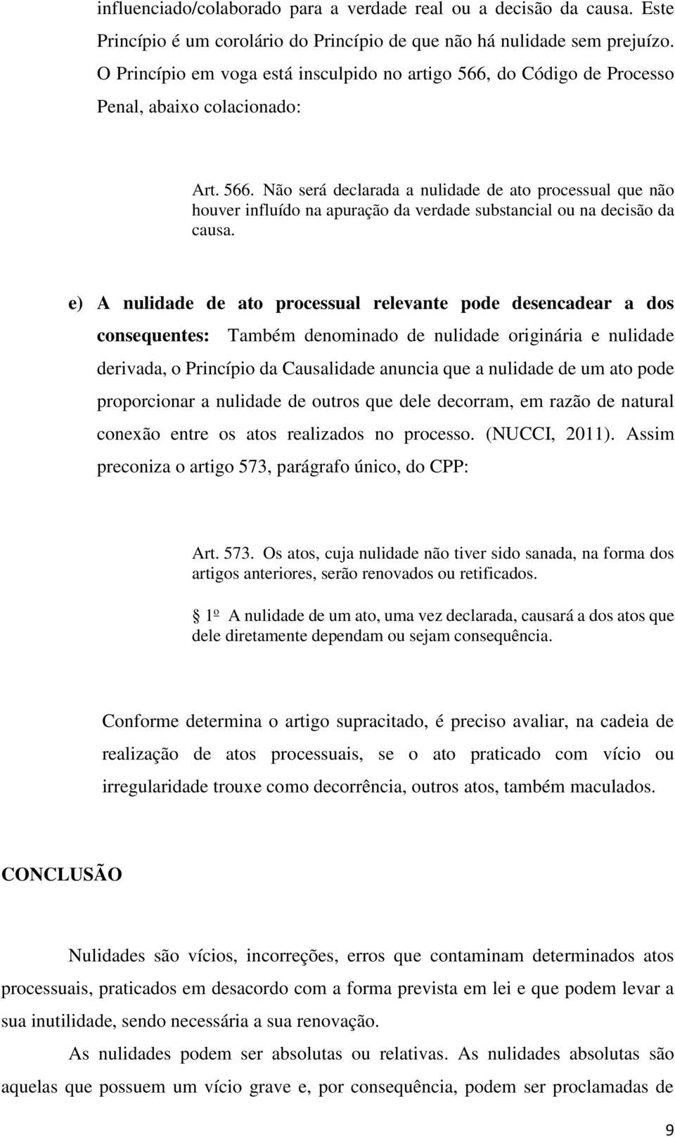 e) A nulidade de ato processual relevante pode desencadear a dos consequentes: Também denominado de nulidade originária e nulidade derivada, o Princípio da Causalidade anuncia que a nulidade de um