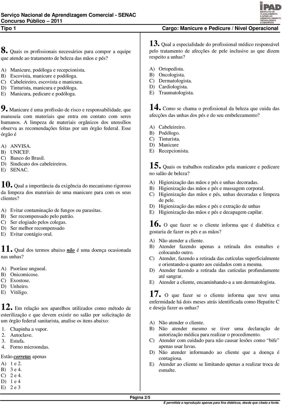 Qual a especialidade do profissional médico responsável pelo tratamento de afecções de pele inclusive as que dizem respeito a unhas? A) Ortopedista. B) Oncologista. C) Dermatologista.