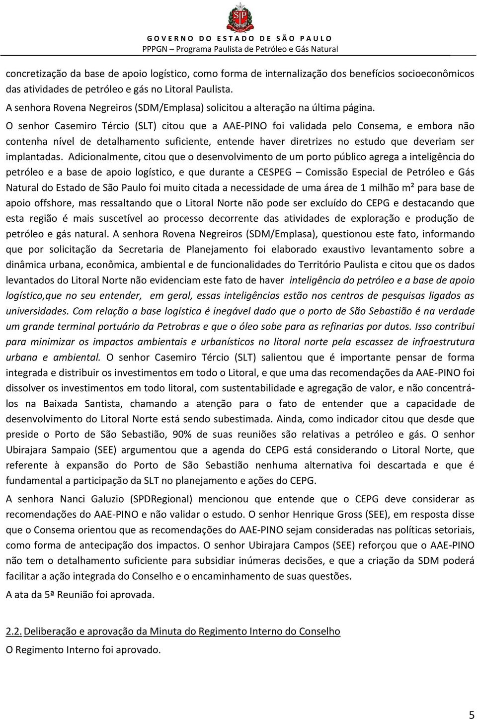 O senhor Casemiro Tércio (SLT) citou que a AAE-PINO foi validada pelo Consema, e embora não contenha nível de detalhamento suficiente, entende haver diretrizes no estudo que deveriam ser implantadas.