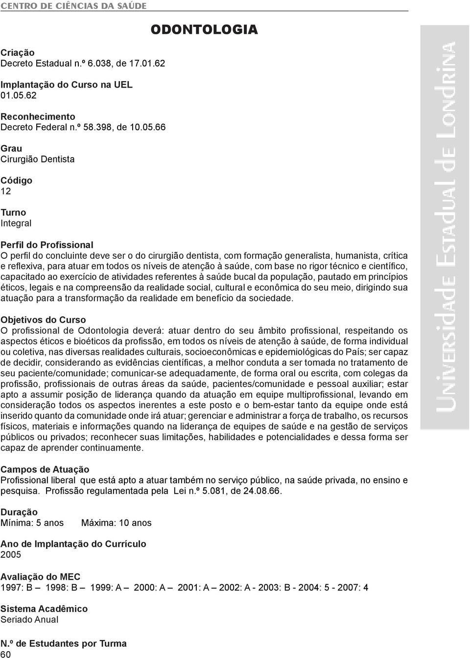 66 Grau Cirurgião Dentista Código 12 Turno Integral ODONTOLOGIA Perfil do Profissional O perfil do concluinte deve ser o do cirurgião dentista, com formação generalista, humanista, crítica e