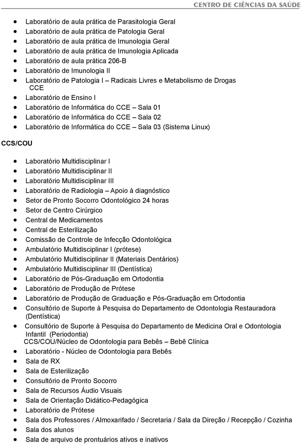 Laboratório de Informática do CCE Sala 02 Laboratório de Informática do CCE Sala 03 (Sistema Linux) CCS/COU CENTRO DE CIÊNCIAS DA SAÚDE Laboratório Multidisciplinar I Laboratório Multidisciplinar II