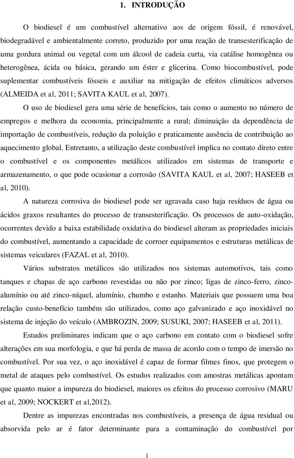 Como biocombustível, pode suplementar combustíveis fósseis e auxiliar na mitigação de efeitos climáticos adversos (ALMEIDA et al, 2011; SAVITA KAUL et al, 2007).